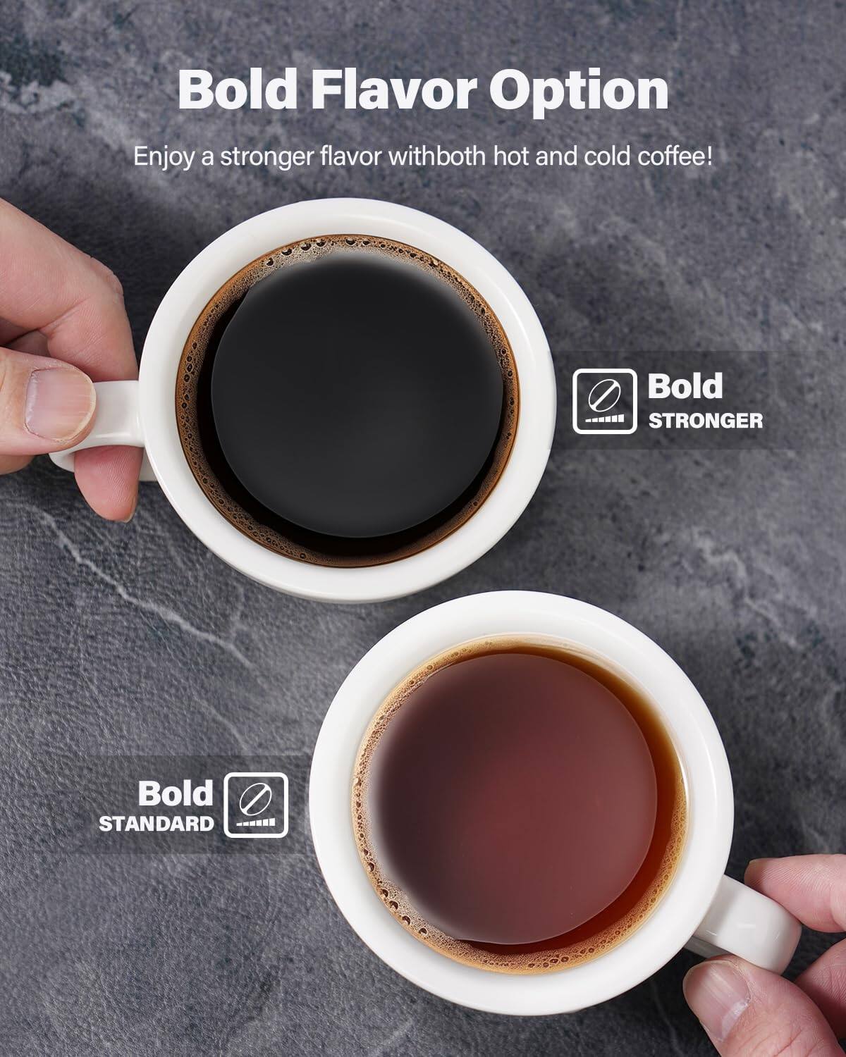Bold Flavor Option  
Enjoy a stronger flavor with both hot and cold coffee!  

Bold - STRONGER  
Bold STANDARD