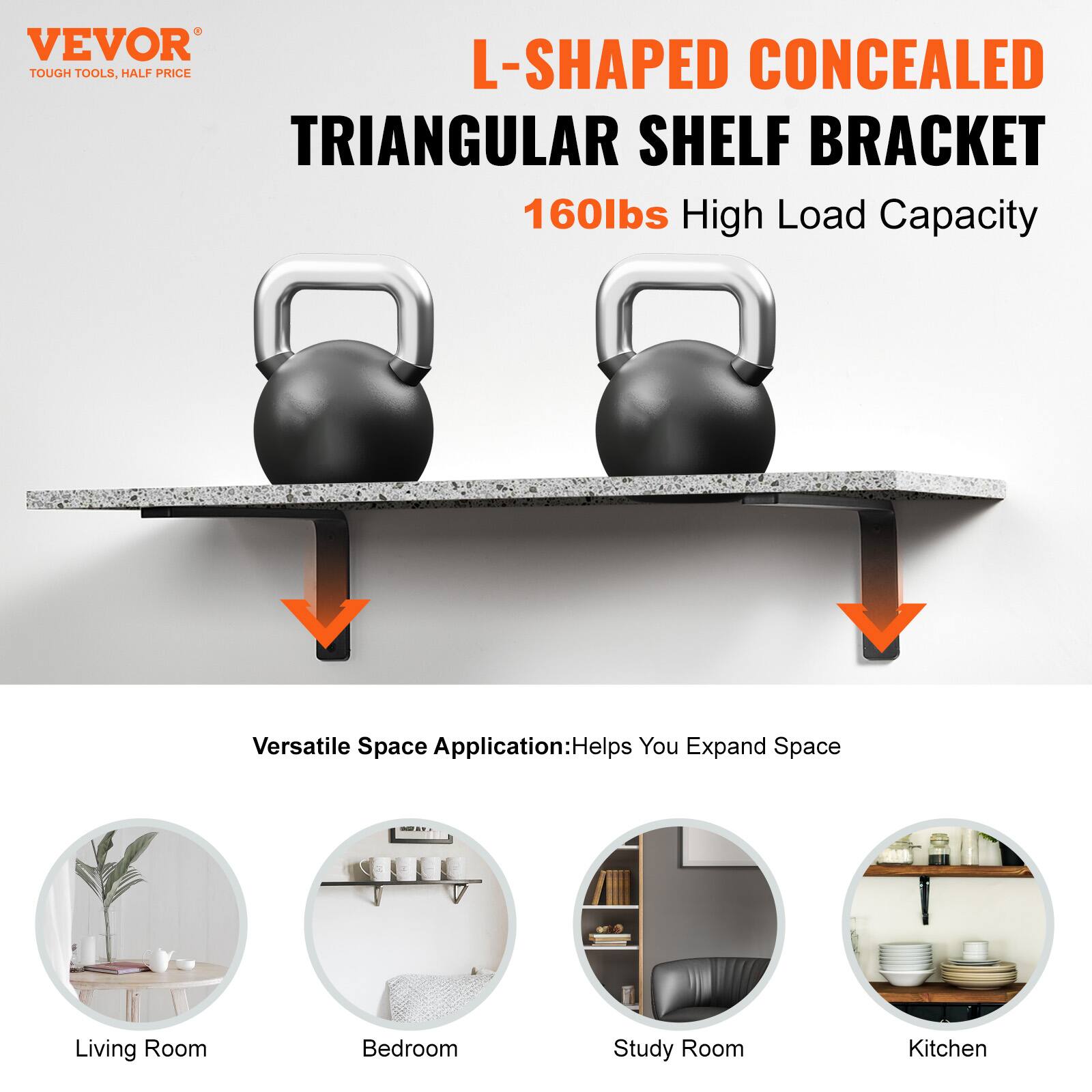 VEVOR TOUGH TOOLS, HALF PRICE

L-SHAPED CONCEALED TRIANGULAR SHELF BRACKET  
160lbs High Load Capacity

Versatile Space Application: Helps You Expand Space

- Living Room
- Bedroom
- Study Room
- Kitchen