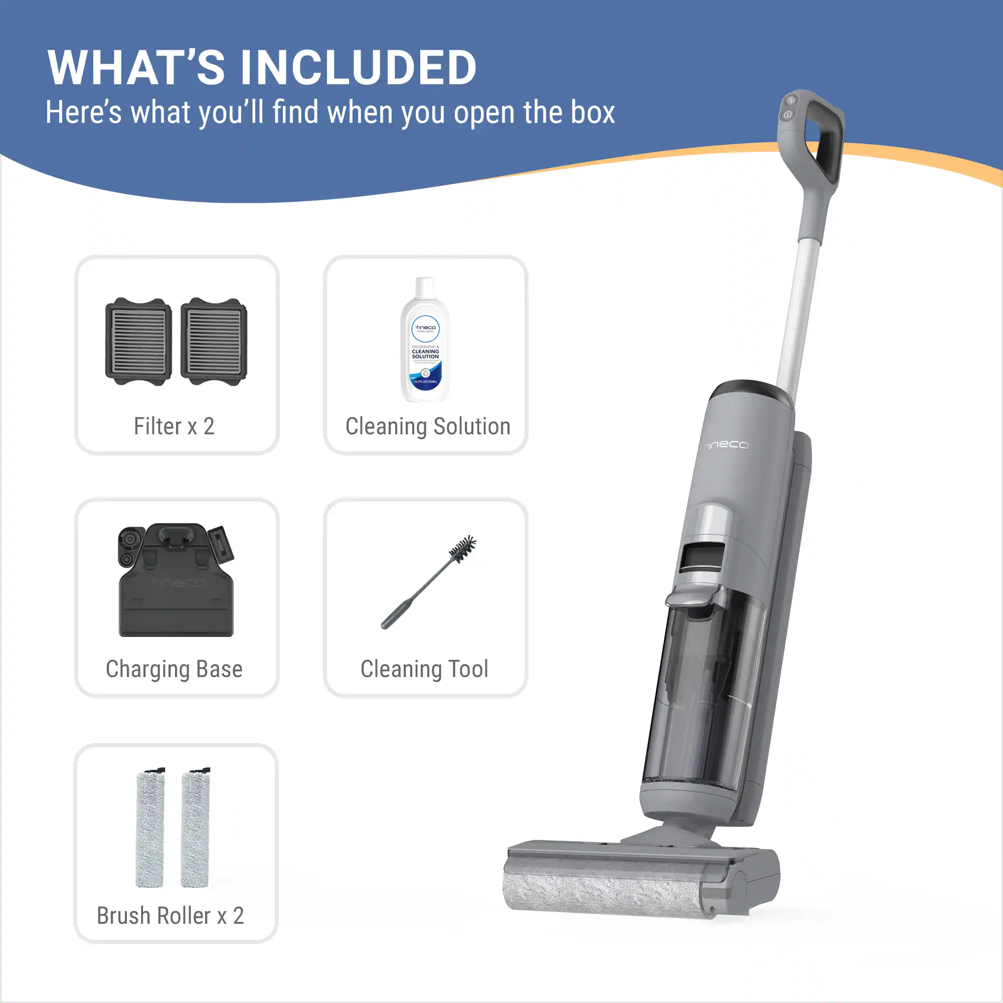 WHAT'S INCLUDED  
Here's what you'll find when you open the box  
- CA adidaas Filter x 2  
- Cleaning Solution  
- Tineco Charging Base  
- Cleaning Tool  
- Brush Roller x 2