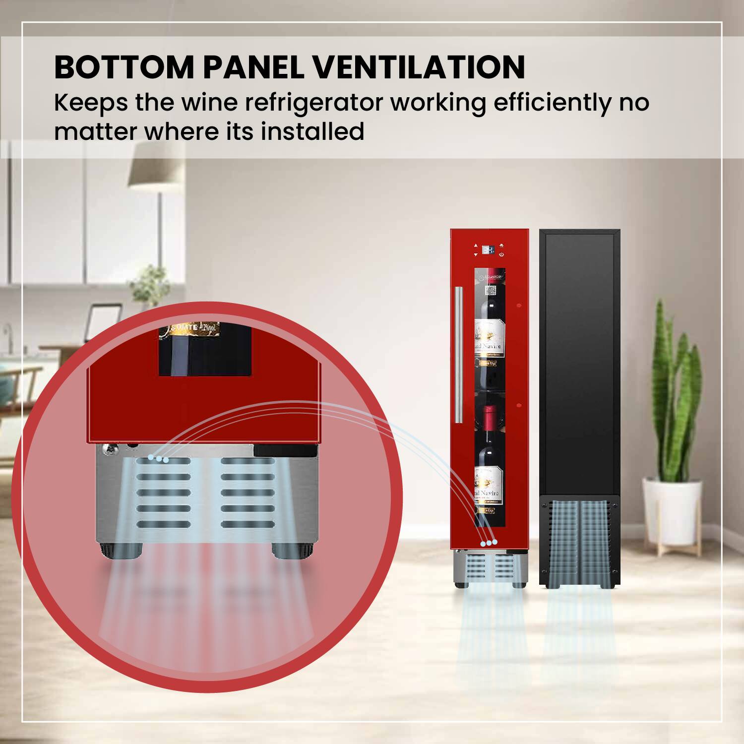 BOTTOM PANEL VENTILATION  
Keeps the wine refrigerator working efficiently no matter where it's installed