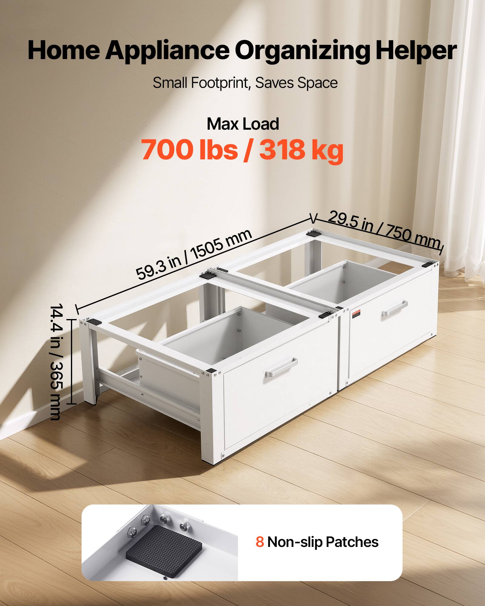 Home Appliance Organizing Helper  
Small Footprint, Saves Space  

Max Load  
700 lbs / 318 kg  

Dimensions:  
- 59.3 in / 1505 mm  
- 29.5 in / 750 mm  
- 14.4 in / 365 mm  

8 Non-slip Patches