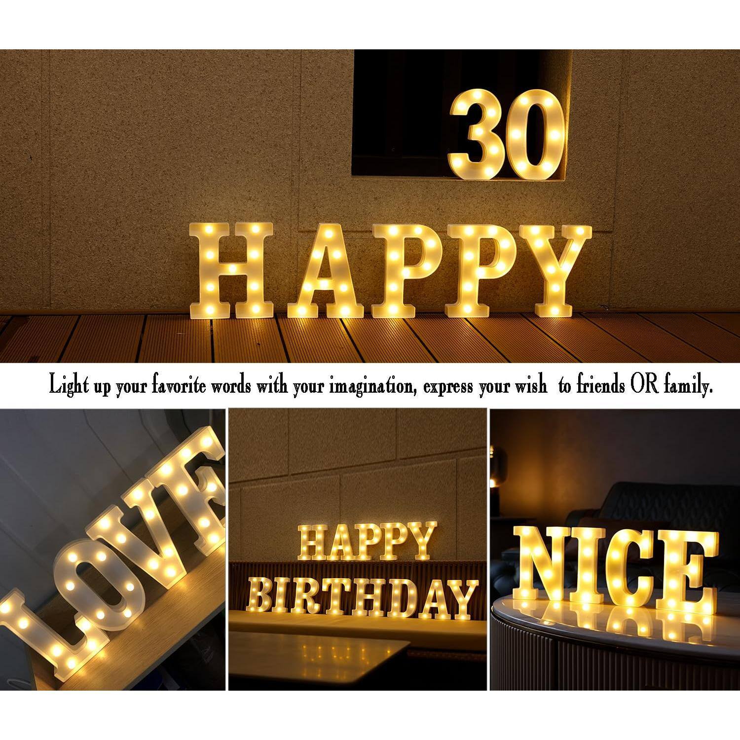 30 HAPPY

Light up your favorite words with your imagination, express your wish to friends OR family.

LOVE
HAPPY BIRTHDAY
NICE