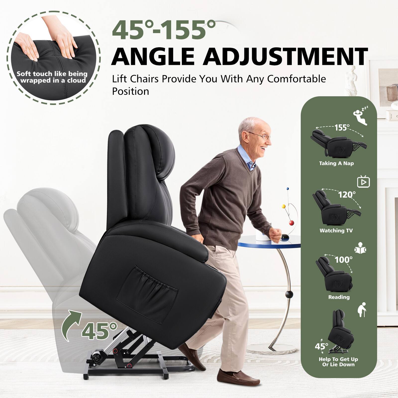 45°-155° ANGLE ADJUSTMENT  
Soft touch like being wrapped in a cloud  
Lift Chairs Provide You With Any Comfortable Position  

155° Taking A Nap  
120° Watching TV  
100° Reading  
45° Help To Get Up Or Lie Down