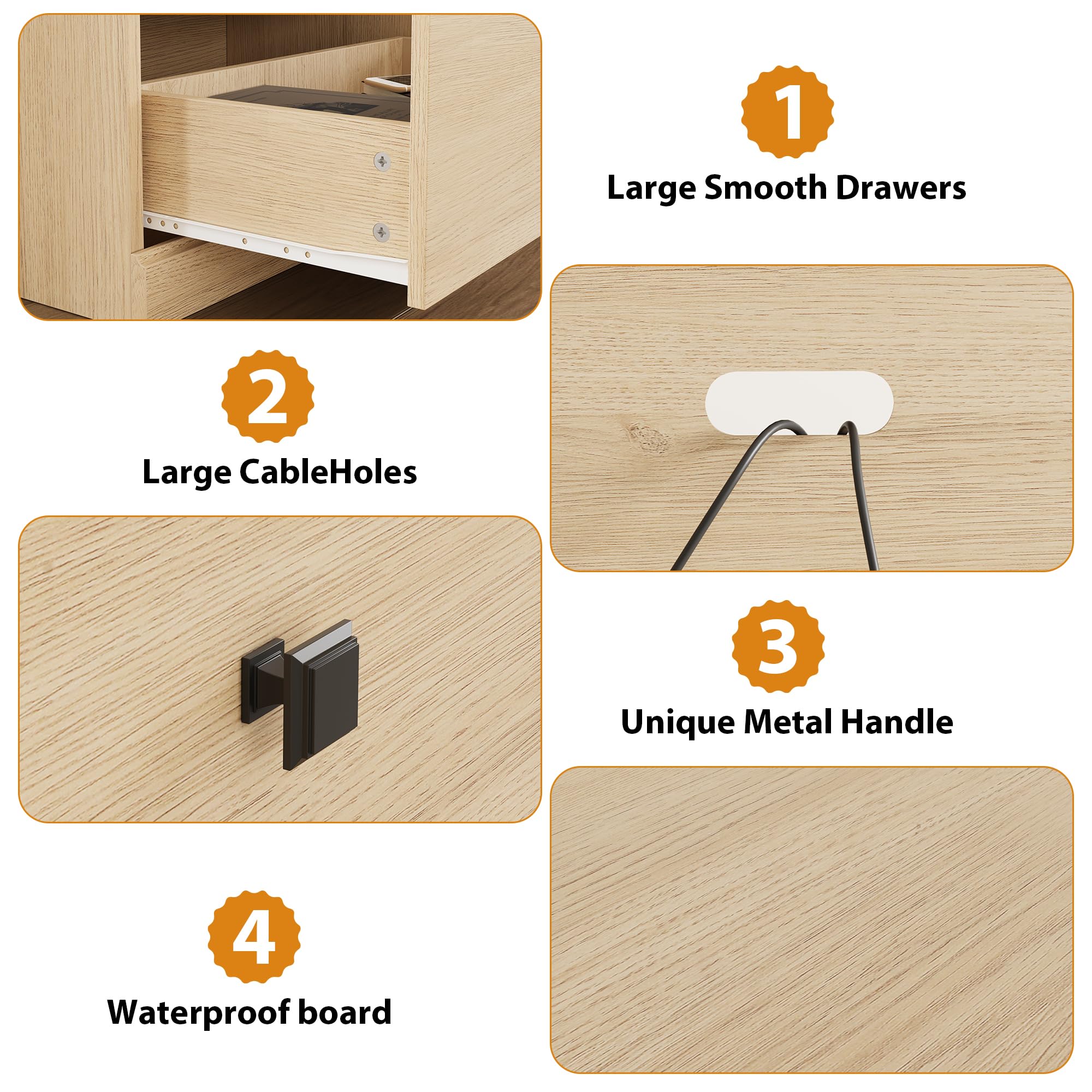 1. Large Smooth Drawers  
2. Large Cable Holes  
3. Unique Metal Handle  
4. Waterproof Board