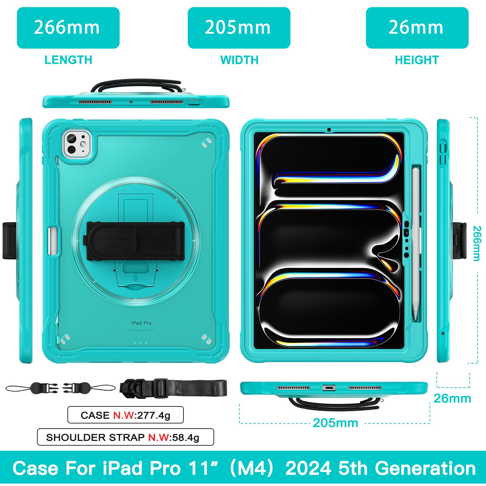 266mm 205mm 26mm  
LENGTH WIDTH HEIGHT  
266mm Pad Pro CASE N.W:277.4g  
SHOULDER STRAP N.W:58.4g  
205mm 26mm  
Case For iPad Pro 11" (M4) 2024 5th Generation