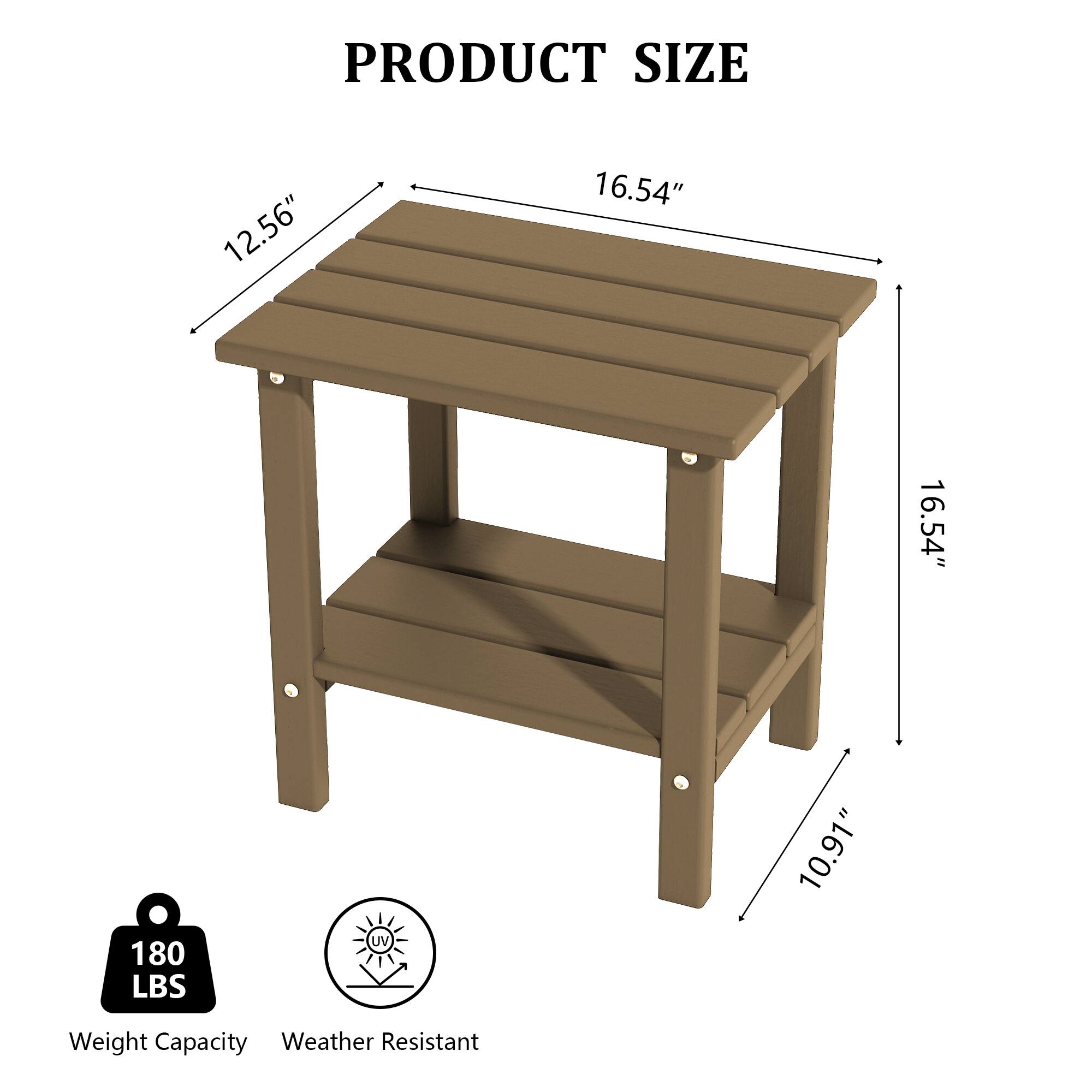 PRODUCT SIZE 12.56" 16.54" 16.54" 10.91" Weight Capacity 180 LBS Weather Resistant