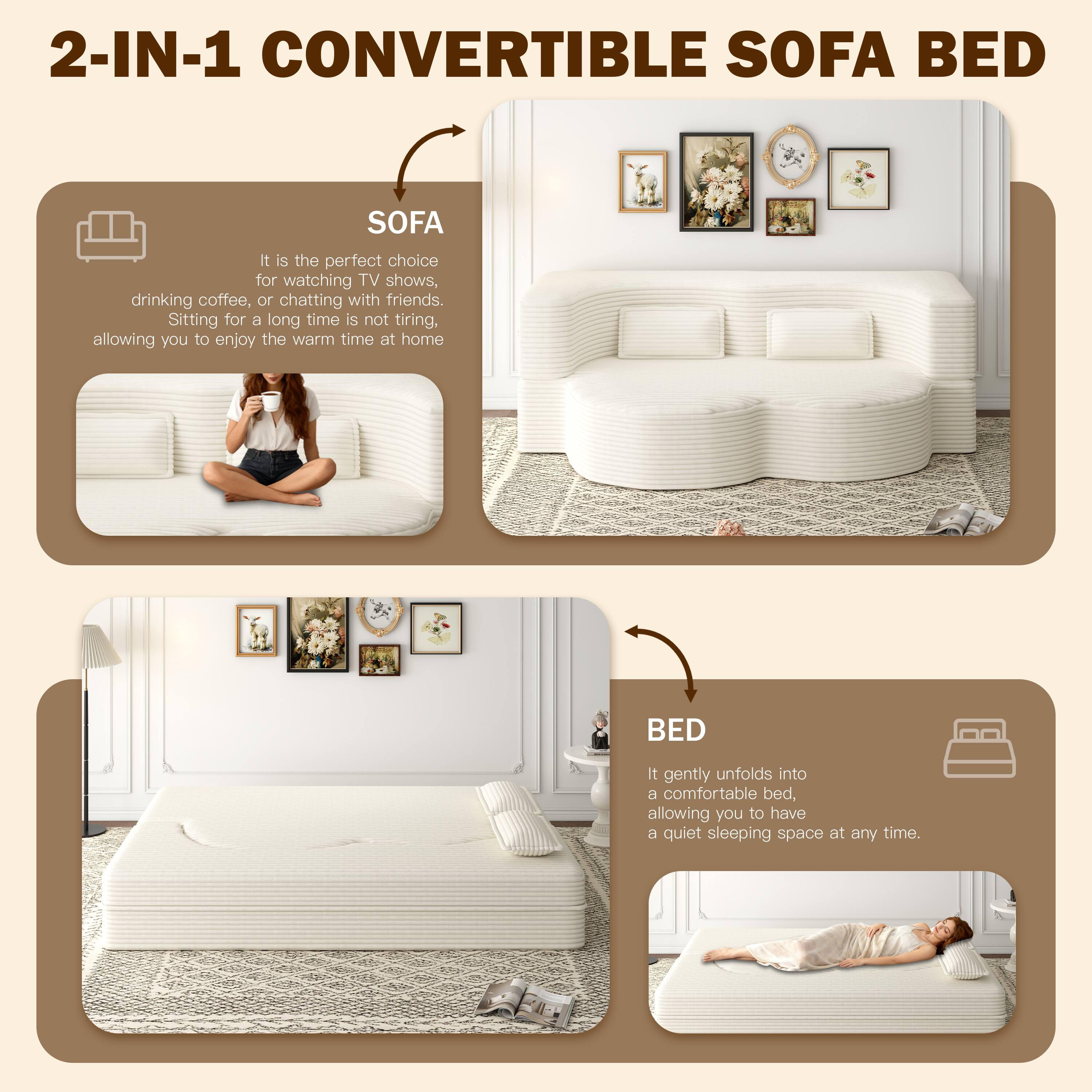 2-IN-1 CONVERTIBLE SOFA BED

SOFA
It is the perfect choice for watching TV shows, drinking coffee, or chatting with friends. Sitting for a long time is not tiring, allowing you to enjoy the warm time at home.

BED
It gently unfolds into a comfortable bed, allowing you to have a quiet sleeping space at any time.