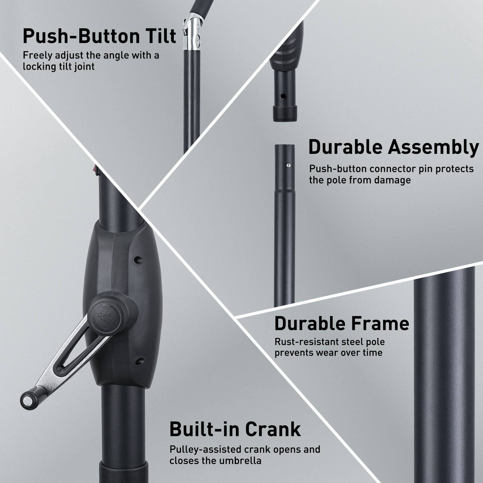 Push-Button Tilt: Freely adjust the angle with a locking tilt joint
Durable Assembly: Push-button connector pin protects the pole from damage
Durable Frame: Rust-resistant steel pole prevents wear over time
Built-in Crank: Pulley-assisted crank opens and closes the umbrella