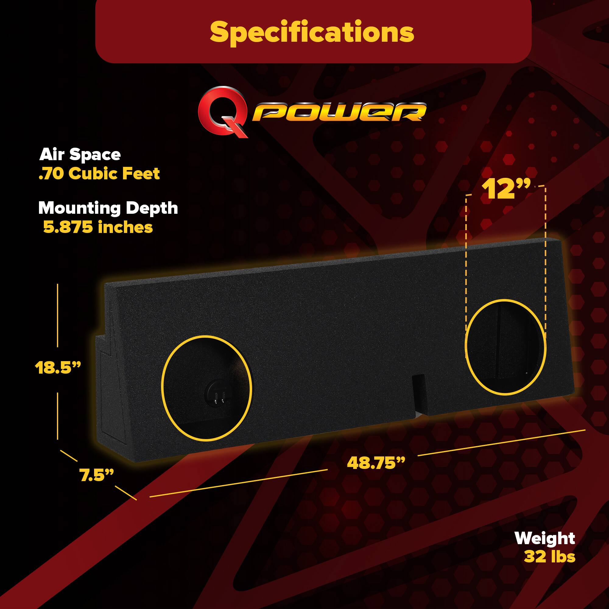 Specifications  
Q POWER  
Air Space  
.70 Cubic Feet  
Mounting Depth  
5.875 inches  
12"  
18.5"  
7.5"  
48.75"  
Weight  
32 lbs