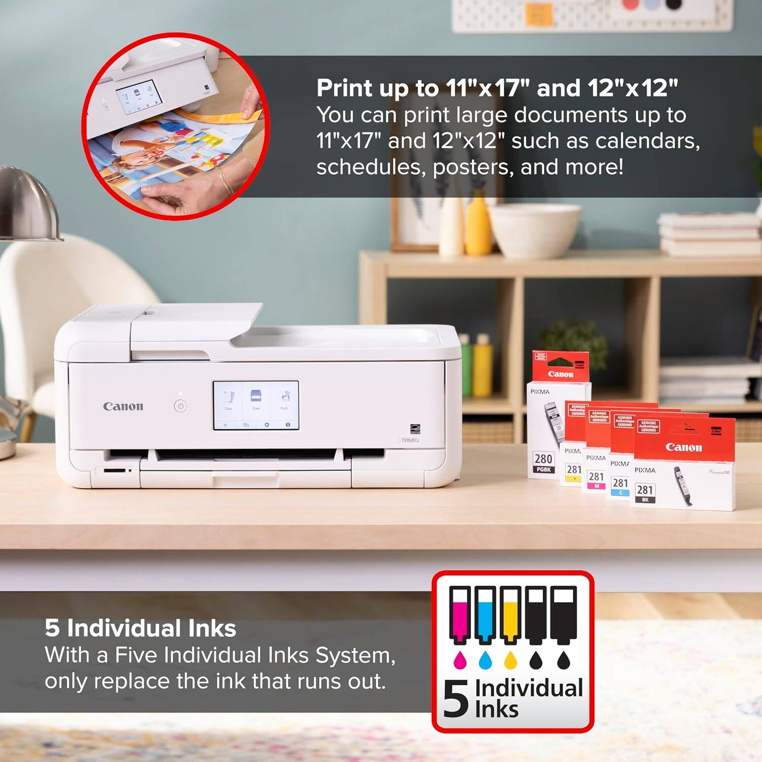 Print up to 11"x17" and 12"x12"  
You can print large documents up to 11"x17" and 12"x12" such as calendars, schedules, posters, and more!  

Canon PIEMA Canon BURO 280 PSNL M Canon MA UA 281 PEXMA 281 281 281 i 5 Individual Inks  
With a Five Individual Inks System, only replace the ink that runs out.