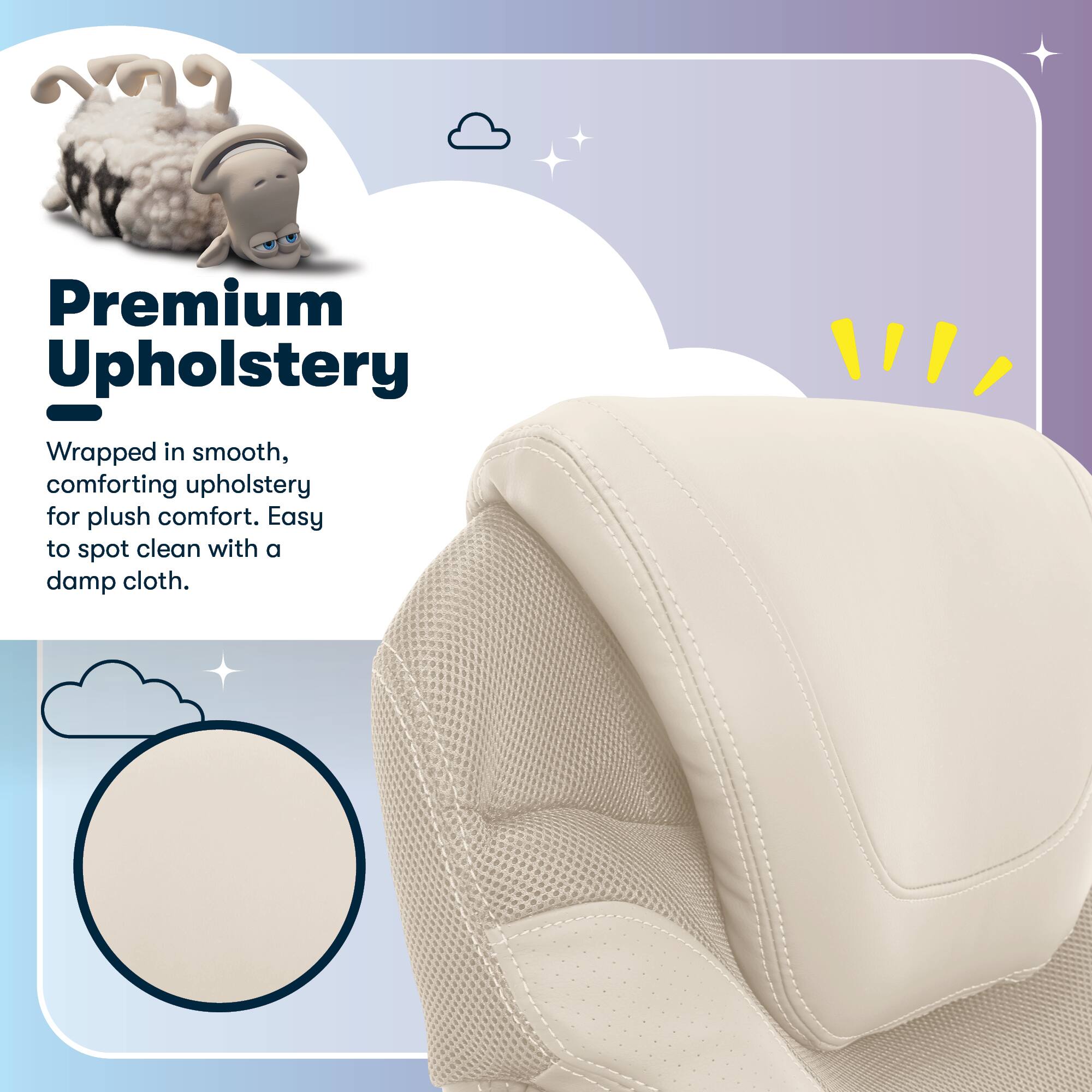 Premium Upholstery - Wrapped in smooth, comforting upholstery for plush comfort. Easy to spot clean with a damp cloth.