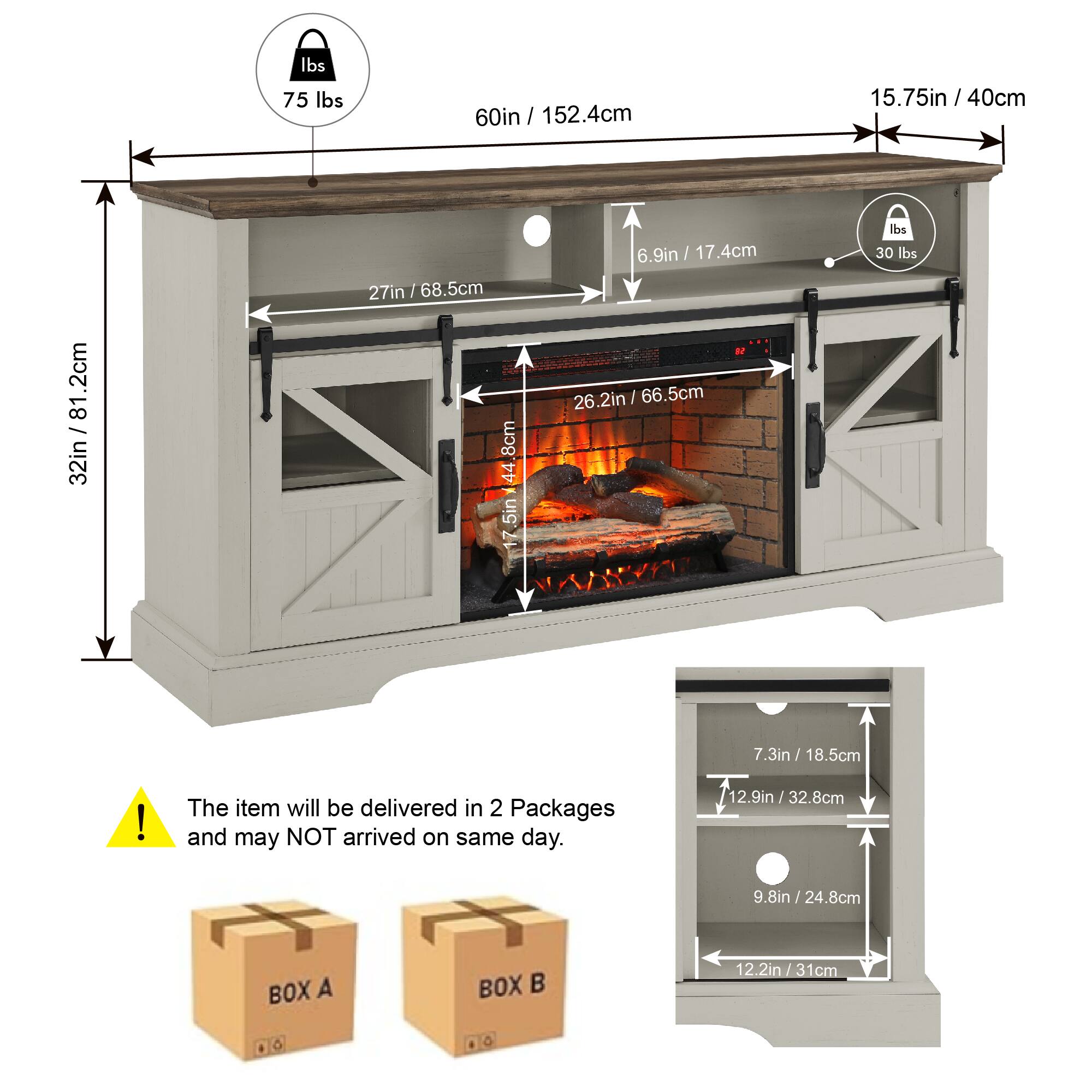 - Weight: 75 lbs
- Height: 60in / 152.4cm
- Depth: 15.75in / 40cm
- Width: 32in / 81.2cm
- Shelf Depth: 27in / 68.5cm
- Firebox Height: 26.2in / 66.5cm
- Firebox Width: 17in / 43.2cm
- Firebox Depth: 6.9in / 17.4cm
- Weight Capacity: 30 lbs
- Storage Shelf Dimensions:
  - Height: 7.3in / 18.5cm
  - Width: 12.9in / 32.8cm
  - Depth: 9.8in / 24.8cm
- The item will be delivered in 2 Packages and may NOT arrive on the same day.