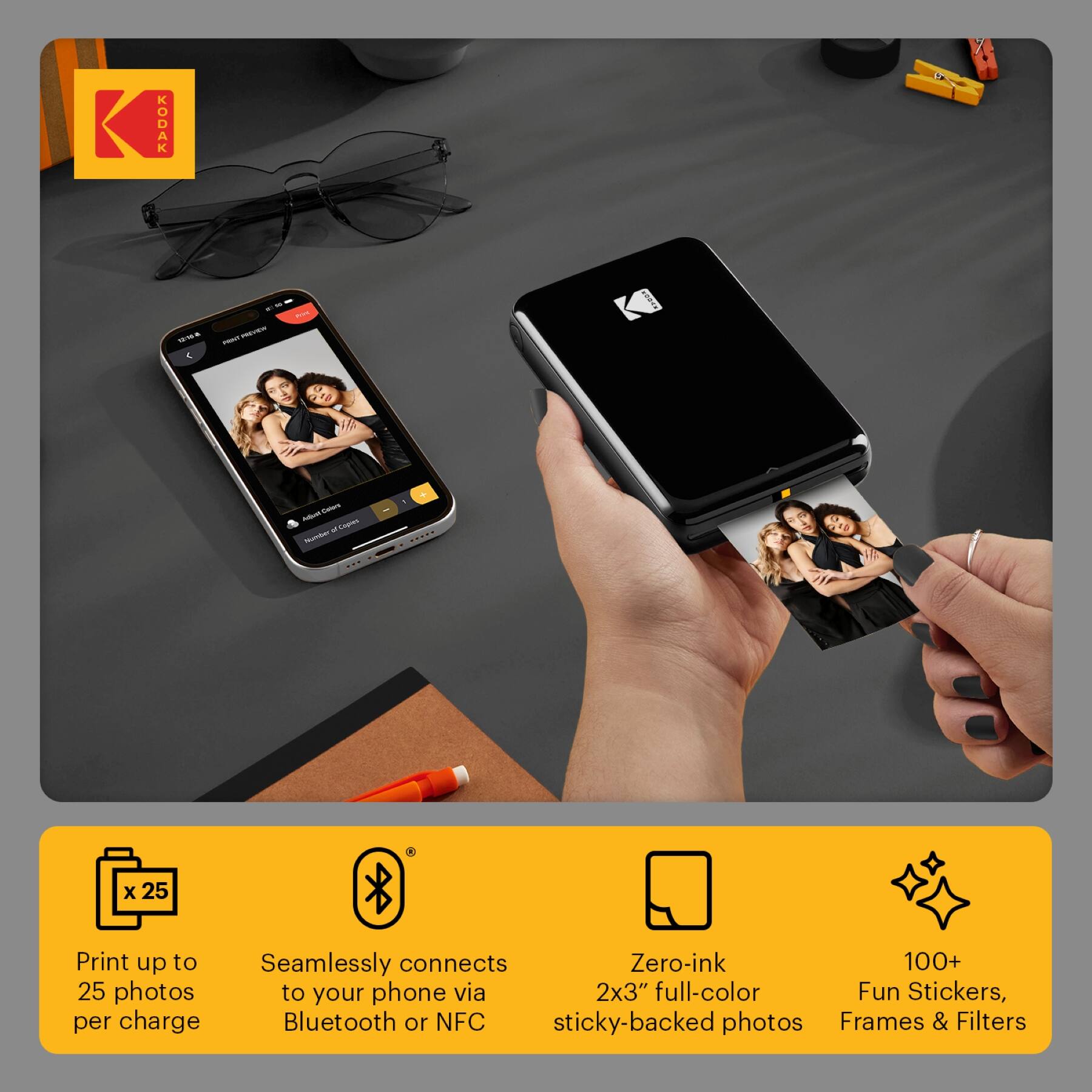 KODAK

Print up to 25 photos per charge

Seamlessly connects to your phone via Bluetooth or NFC

Zero-ink 2x3" full-color sticky-backed photos

100+ Fun Stickers, Frames & Filters