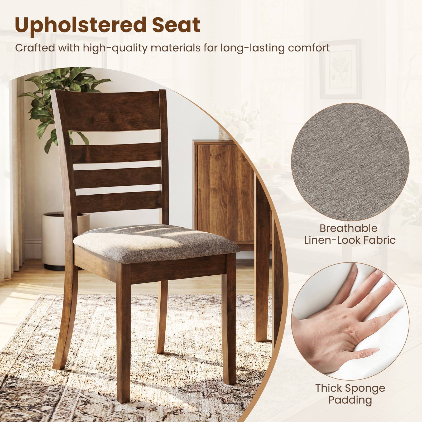 Upholstered Seat  
Crafted with high-quality materials for long-lasting comfort  

- Breathable Linen-Look Fabric  
- Thick Sponge Padding