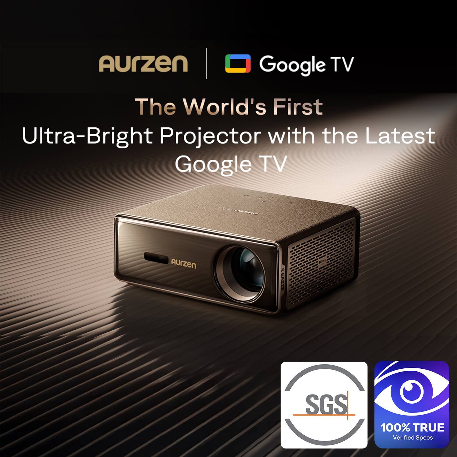 Aurzen Google TV  
The World's First Ultra-Bright Projector with the Latest Google TV  
Aurzen LEAZE  
100% TRUE Verified Specs  
SGS  
100% TRUE Verified Specs