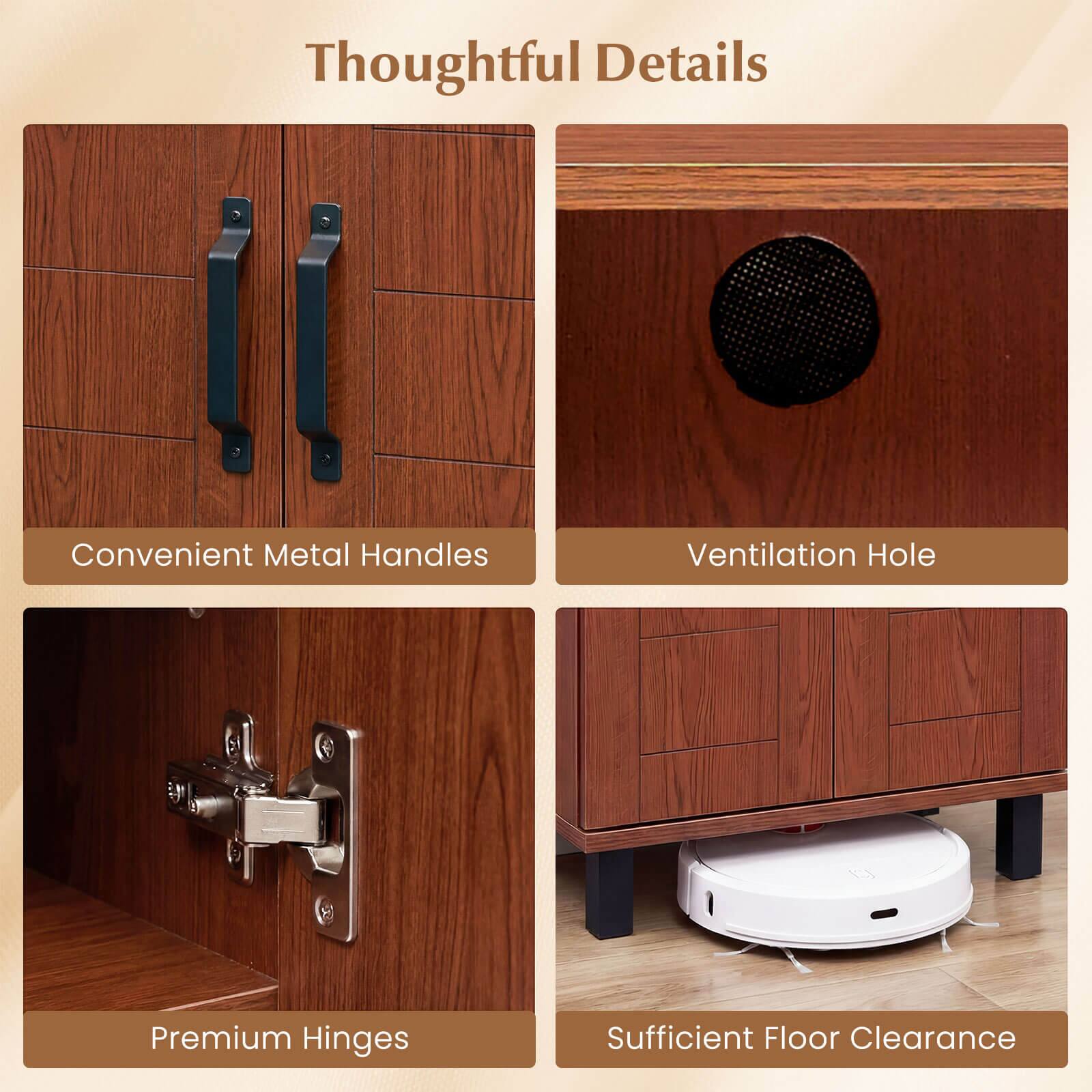 Thoughtful Details

- Convenient Metal Handles
- Ventilation Hole
- Premium Hinges
- Sufficient Floor Clearance