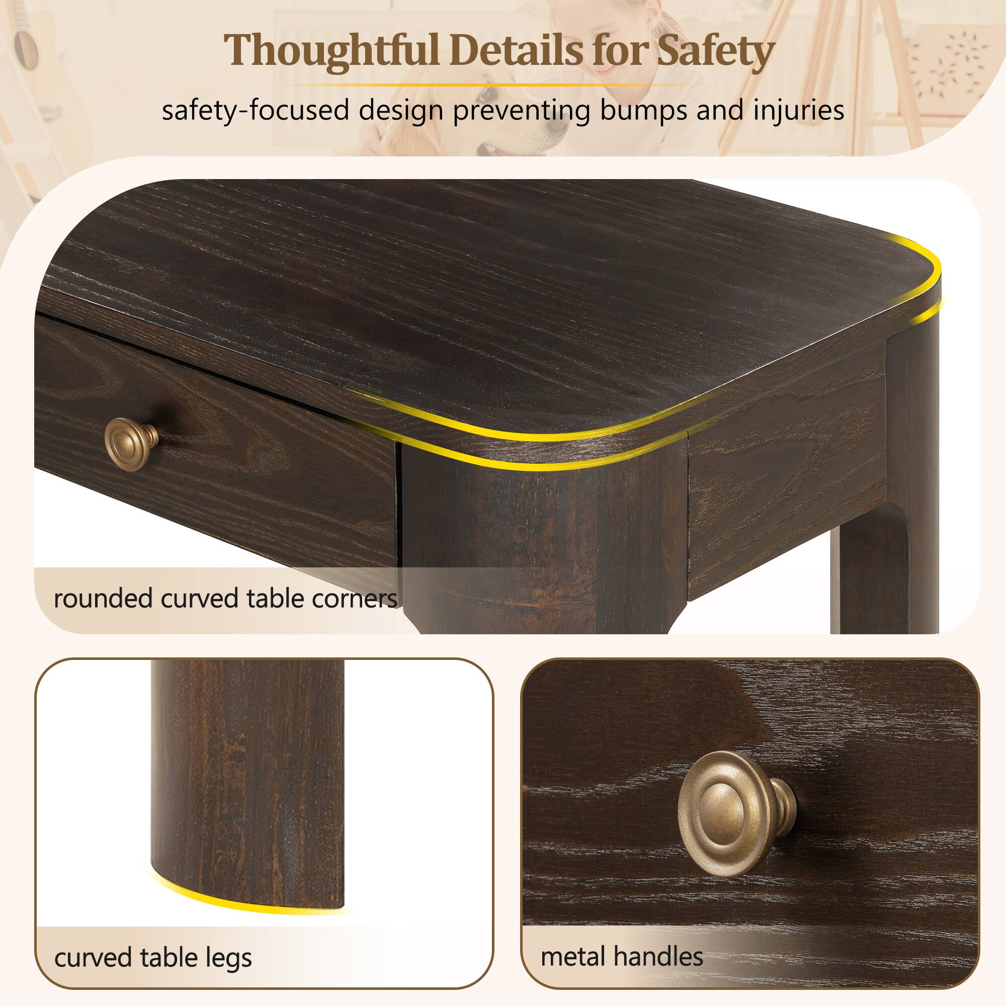 Thoughtful Details for Safety  
safety-focused design preventing bumps and injuries  
rounded curved table corners  
curved table legs  
metal handles