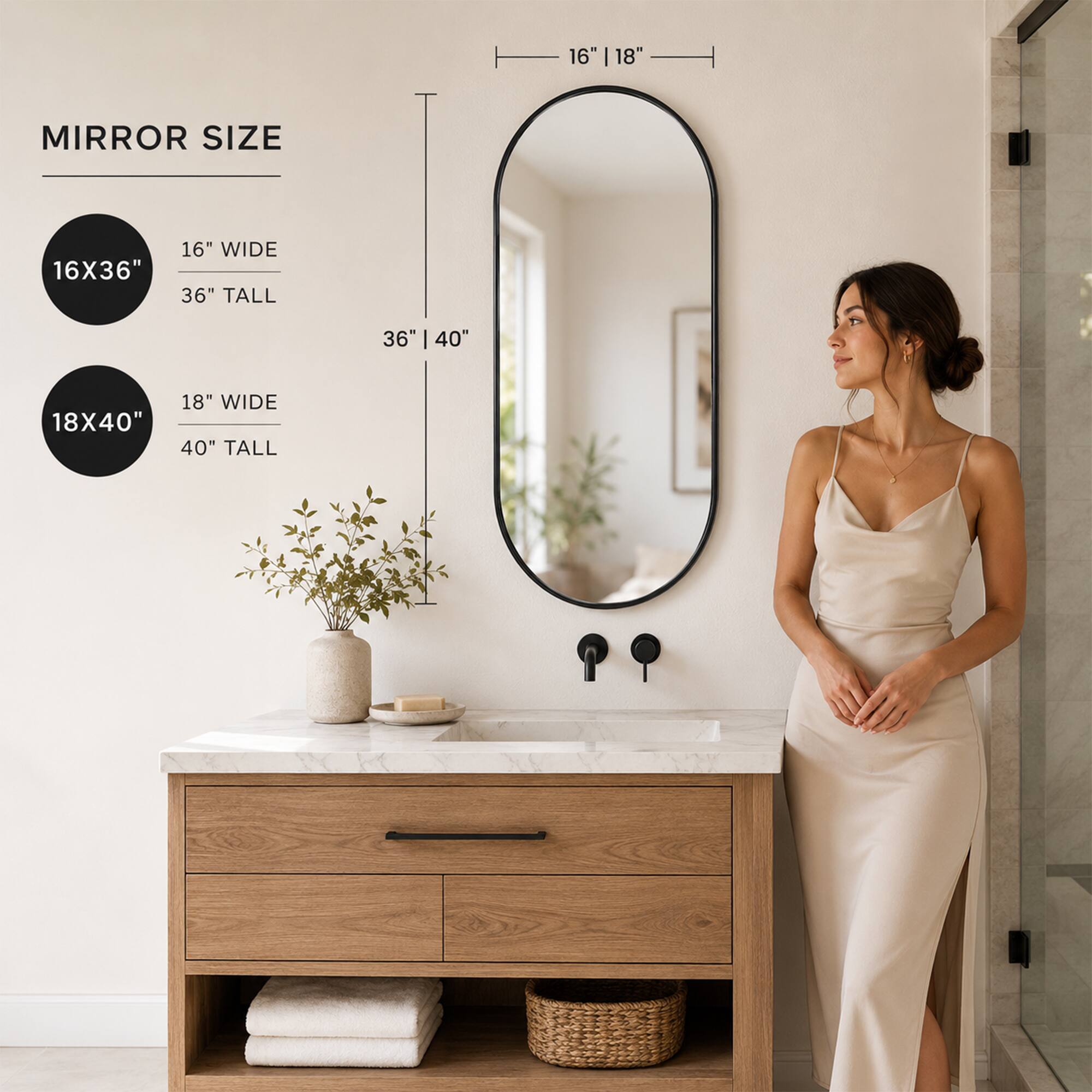 16" I 18" MIRROR SIZE

16X36" 16" WIDE 36" TALL

36" | 40"

18X40" 18" WIDE 40" TALL