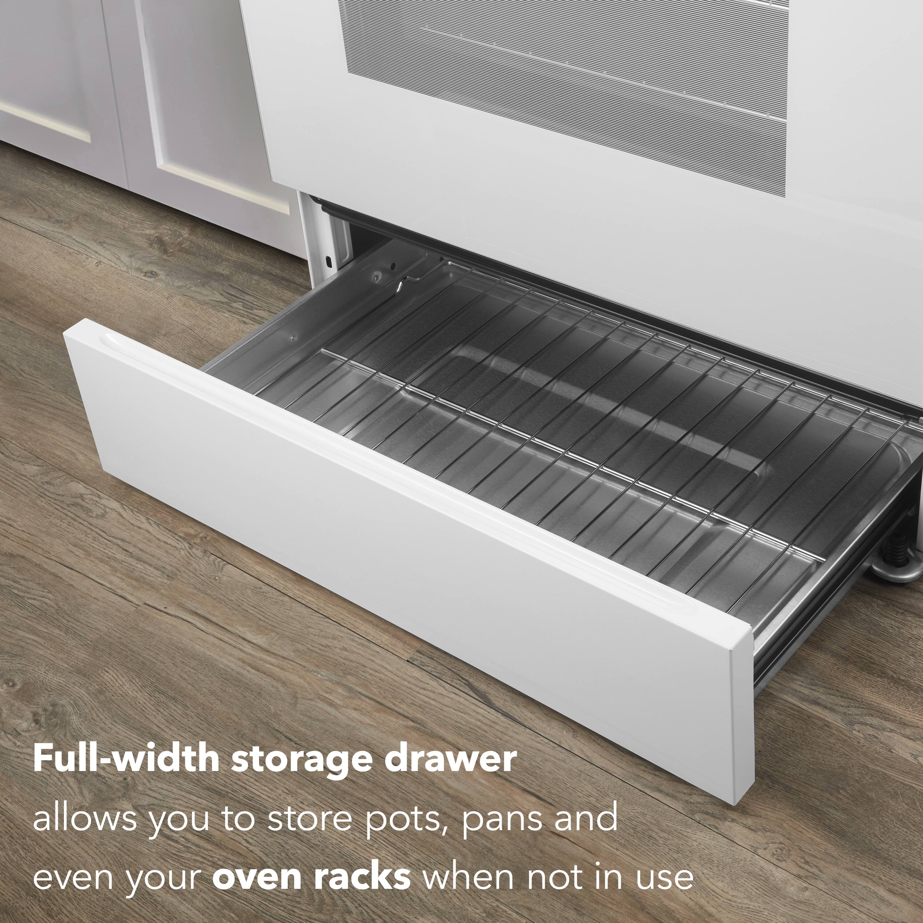Full-width storage drawer  
allows you to store pots, pans and even your oven racks when not in use