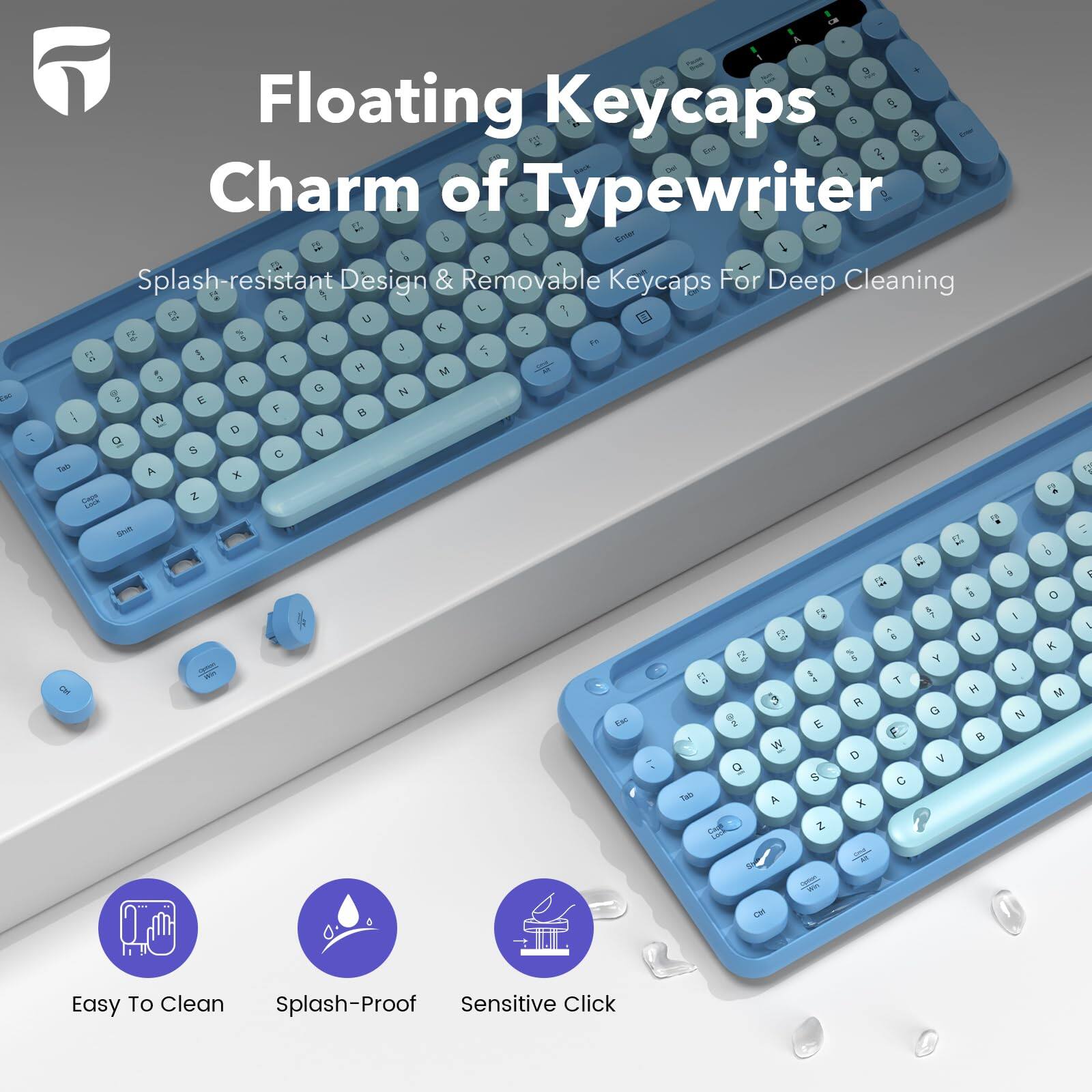 Floating Keycaps  
Charm of Typewriter  

Splash-resistant Design & Removable Keycaps For Deep Cleaning  

Easy To Clean  
Splash-Proof  
Sensitive Click