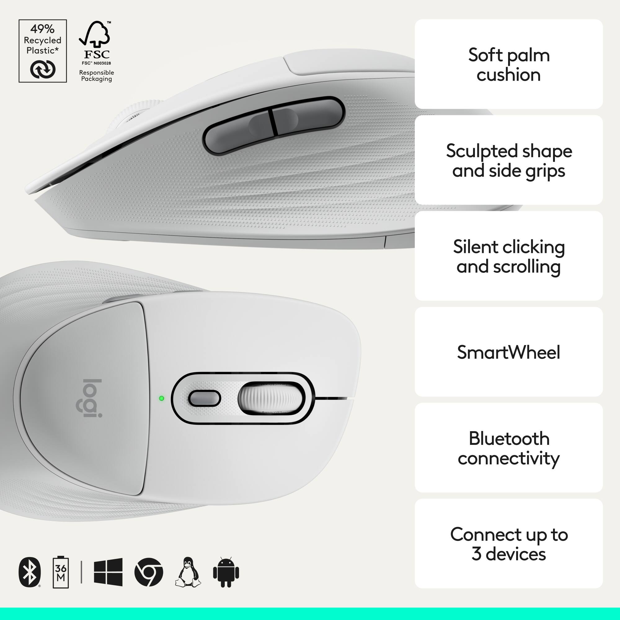 49% Recycled Plastic*  
FSC® Responsible Packaging  

Soft palm cushion  
Sculpted shape and side grips  
Silent clicking and scrolling  
SmartWheel  
Bluetooth connectivity  
Connect up to 3 devices