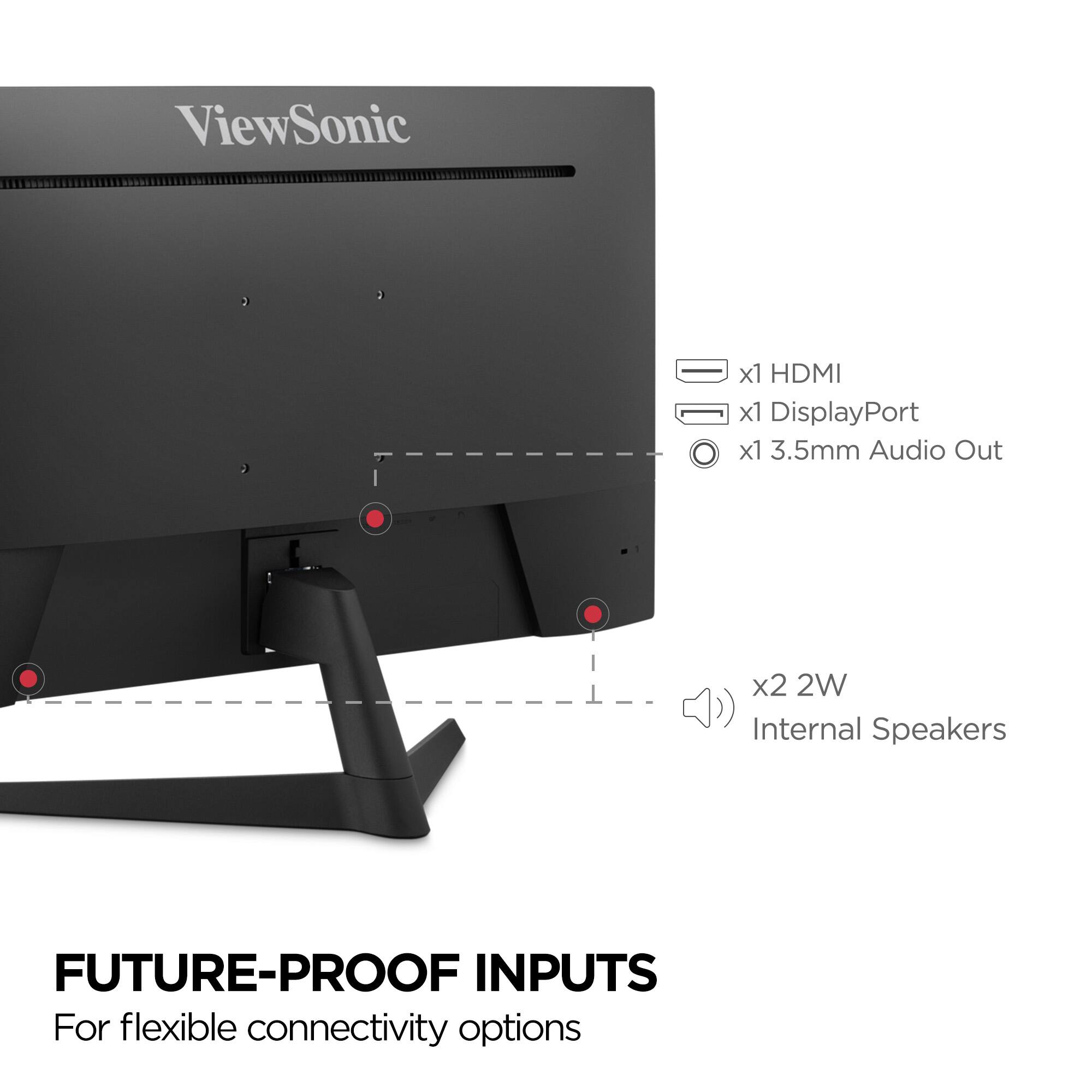 ViewSonic  
x1 HDMI  
x1 DisplayPort  
x1 3.5mm Audio Out  
x2 2W Internal Speakers  

FUTURE-PROOF INPUTS  
For flexible connectivity options
