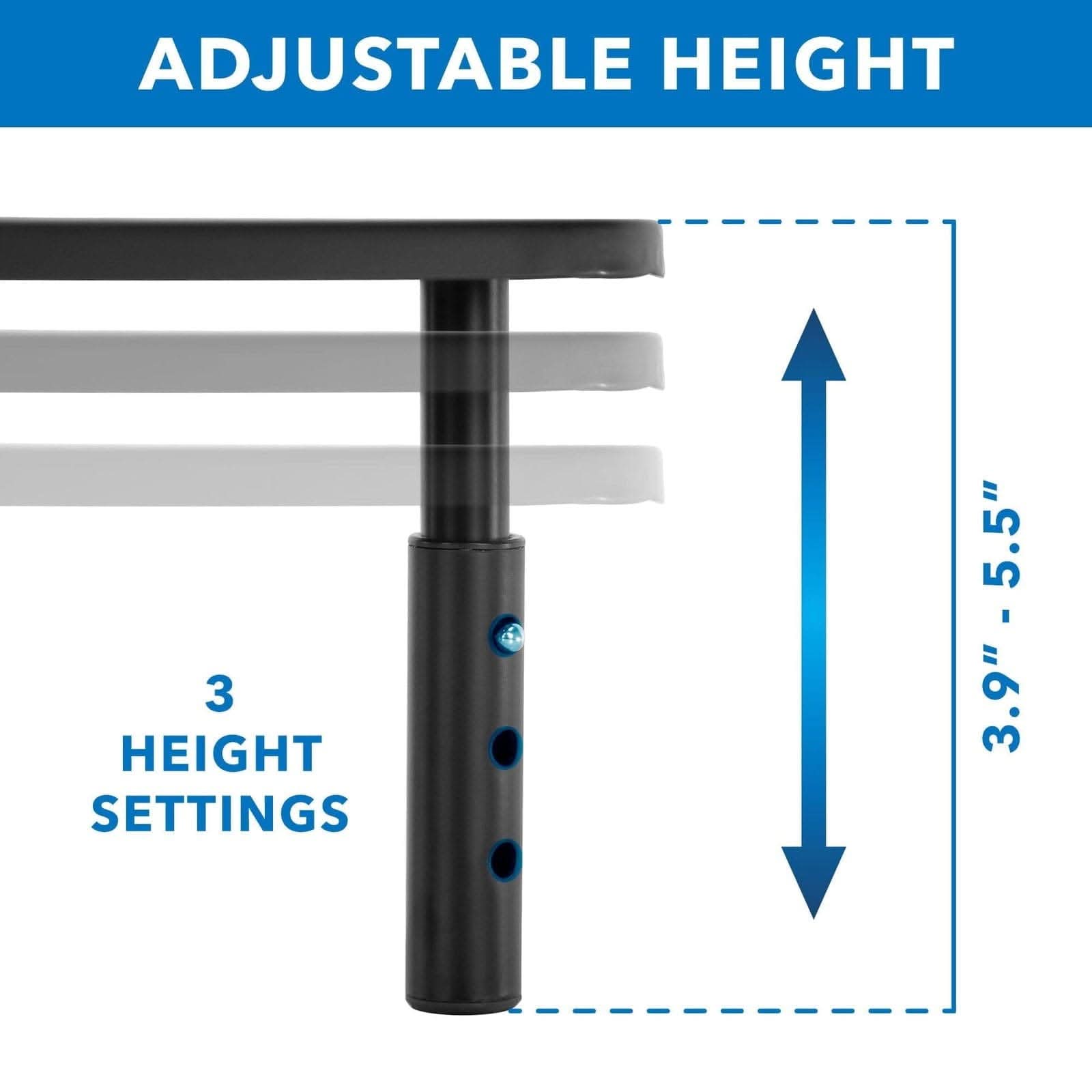 ADJUSTABLE HEIGHT

3 HEIGHT SETTINGS

3.9" - 5.5"