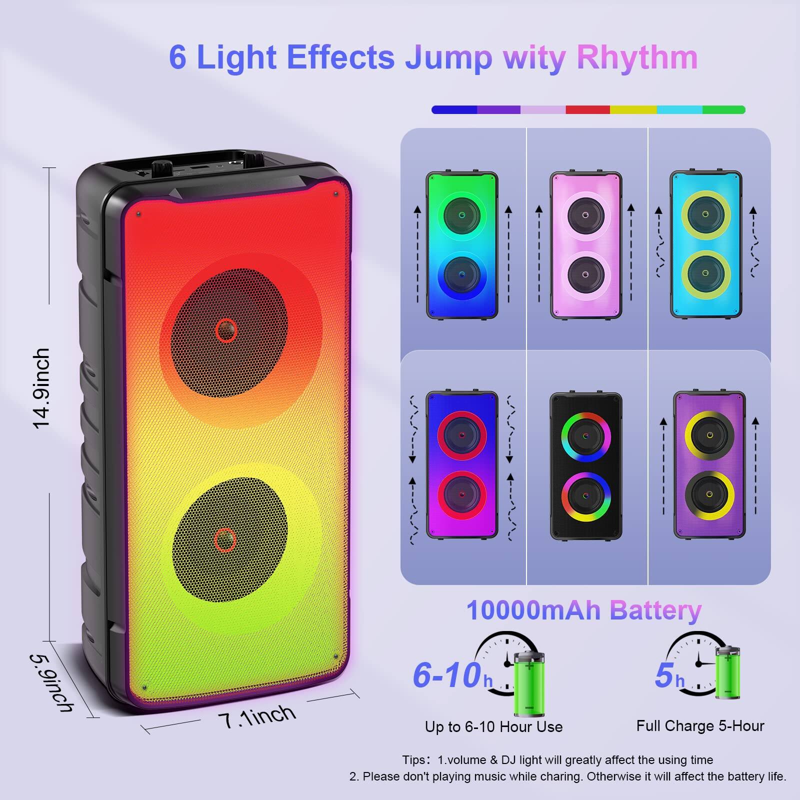 6 Light Effects Jump wity Rhythm

14.9inch x 5.9inch x 7.1inch

10000mAh Battery

Up to 6-10 Hour Use

Full Charge 5-Hour

Tips:
1. Volume & DJ light will greatly affect the using time
2. Please don't play music while charging. Otherwise, it will affect the battery life.