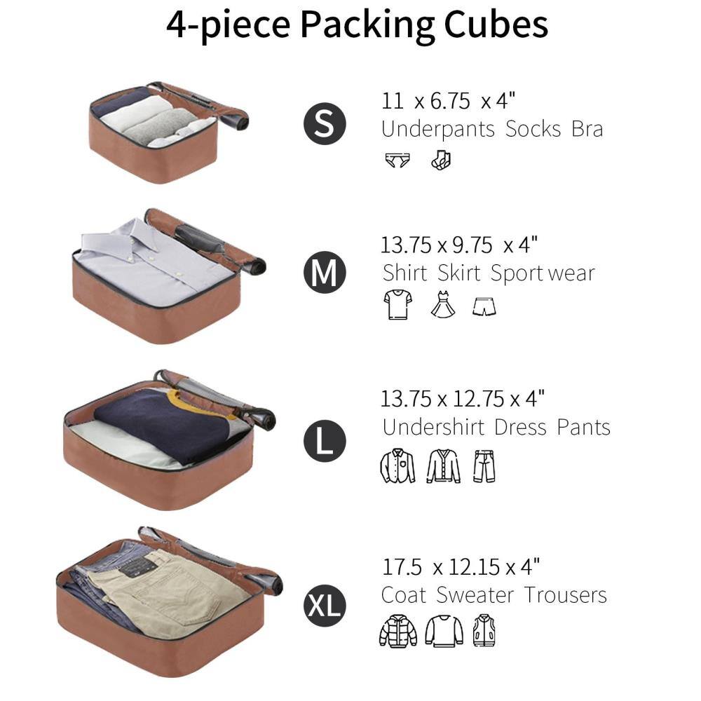 4-piece Packing Cubes

S  
11 x 6.75 x 4"  
Underpants Socks Bra

M  
13.75 x 9.75 x 4"  
Shirt Skirt Sportswear

L  
13.75 x 12.75 x 4"  
Undershirt Dress Pants

XL  
17.5 x 12.15 x 4"  
Coat Sweater Trousers