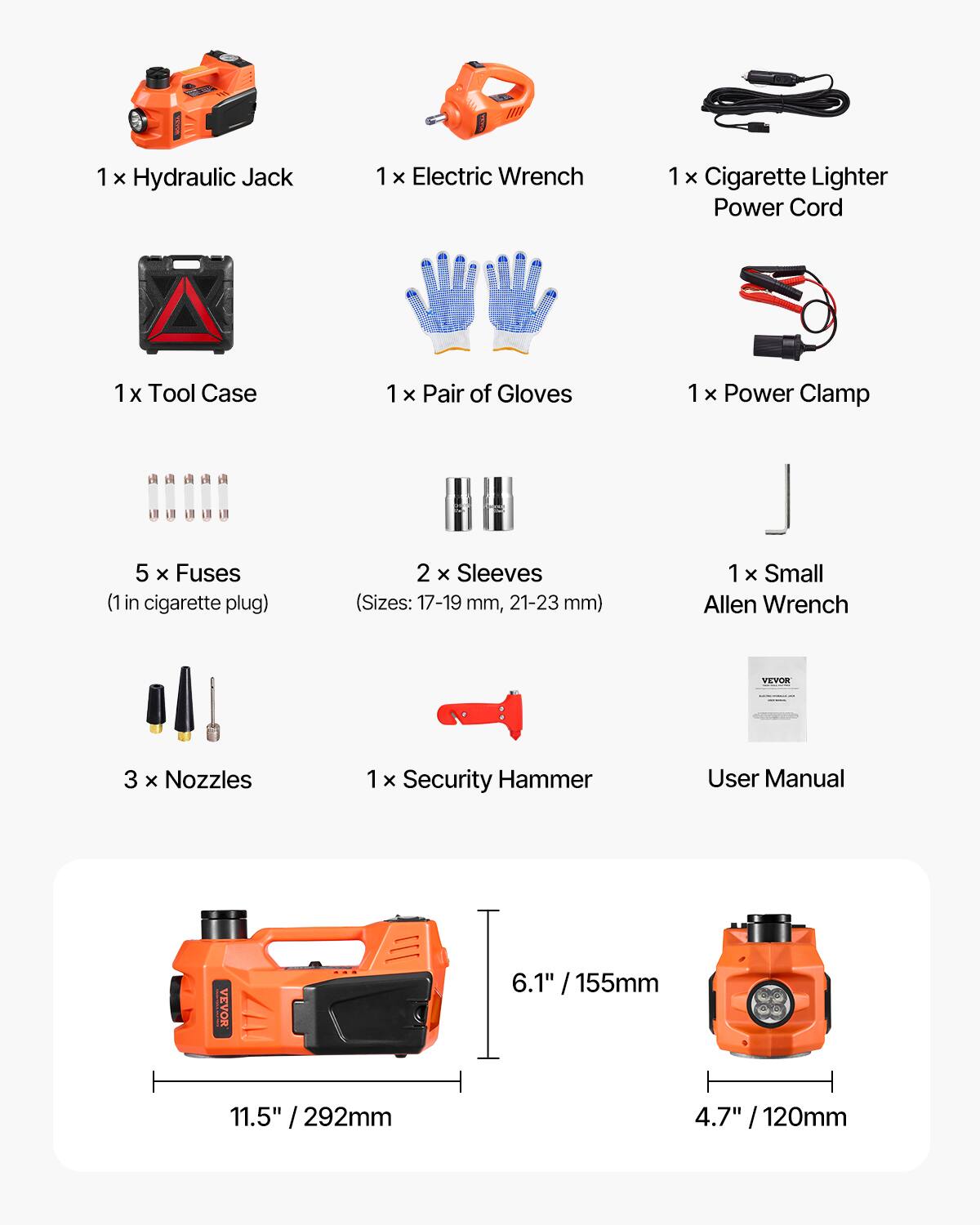 1 x Hydraulic Jack  
1 x Electric Wrench  
1 x Cigarette Lighter Power Cord  
1 x Tool Case  
1 x Pair of Gloves  
1 x Power Clamp  
5 x Fuses (1 in cigarette plug)  
2 x Sleeves (Sizes: 17-19 mm, 21-23 mm)  
1 x Small Allen Wrench  
3 x Nozzles  
1 x Security Hammer  
User Manual  

Dimensions:  
6.1" / 155mm  
11.5" / 292mm  
4.7" / 120mm