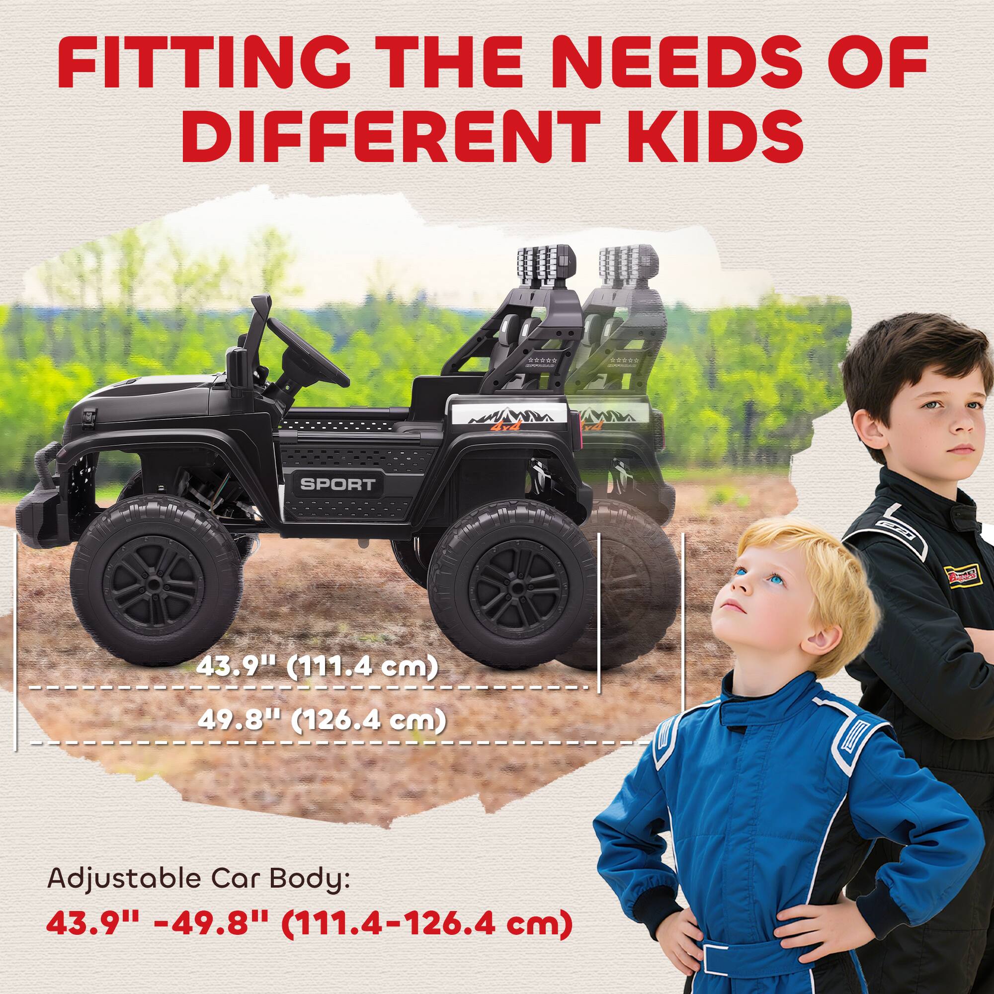 FITTING THE NEEDS OF DIFFERENT KIDS

43.9" (111.4 cm)  
49.8" (126.4 cm)

Adjustable Car Body:  
43.9" - 49.8" (111.4-126.4 cm)