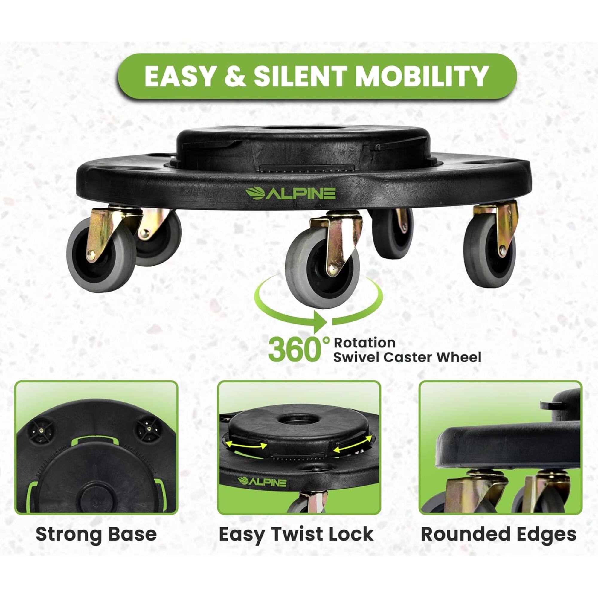 EASY & SILENT MOBILITY

ALPINE
Rotation 360° Swivel Caster Wheel

ALPINE
Strong Base
Easy Twist Lock
Rounded Edges