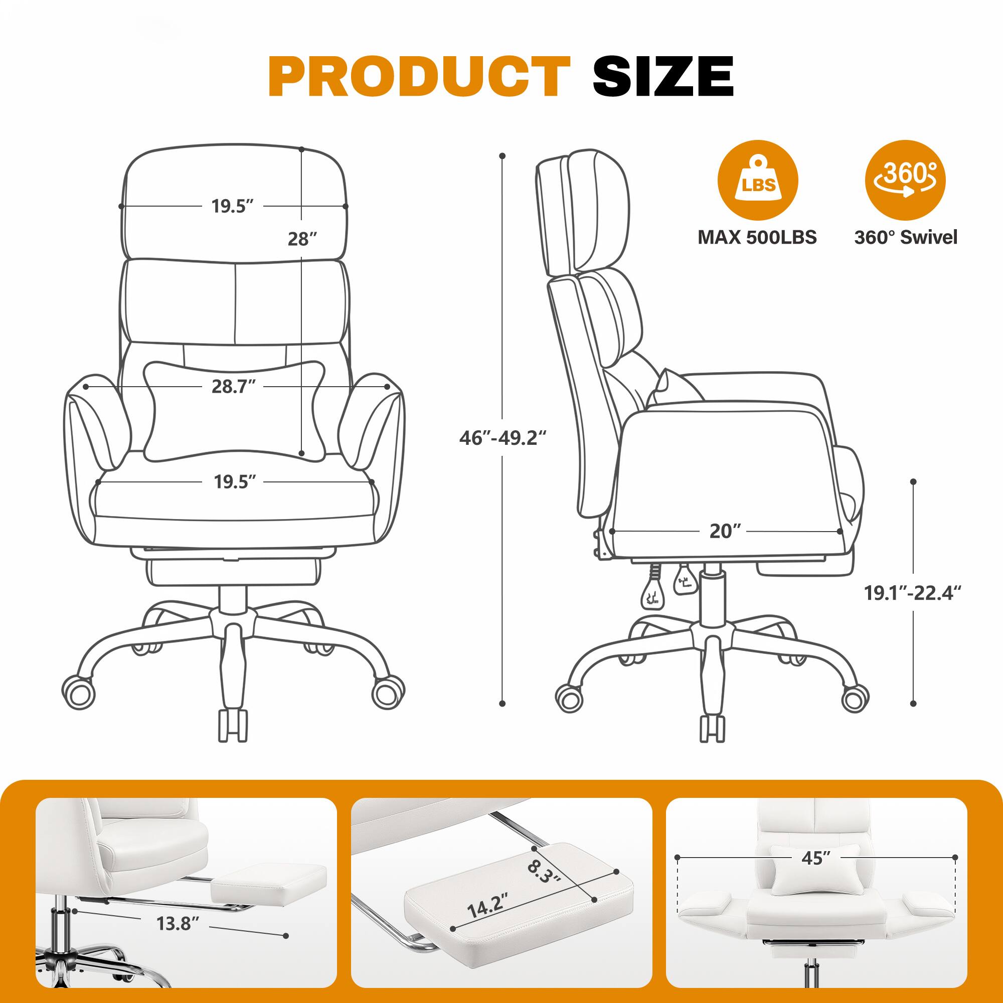 PRODUCT SIZE  
19.5"  
28"  
28.7"  
19.5"  
46"-49.2"  
20"  
19.1"-22.4"  
13.8"  
8.3"  
14.2"  
45"  

MAX 500LBS  
360° Swivel
