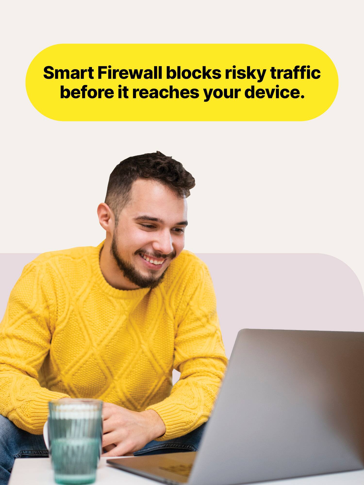Smart Firewall blocks risky traffic before it reaches your device.
