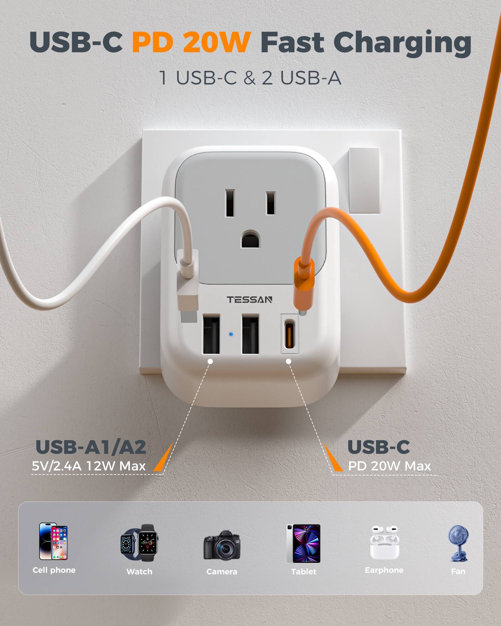 USB-C PD 20W Fast Charging  
1 USB-C & 2 USB-A  

TESSAN  
USB-A1/A2 5V/2.4A 12W Max  
USB-C PD 20W Max  

Cell phone  
Watch  
Camera  
Tablet  
Earphone  
Fan