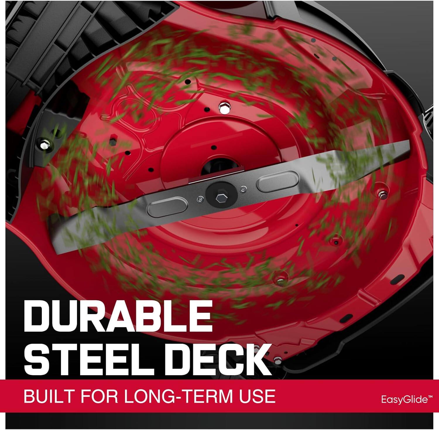 DURABLE STEEL DECK  
BUILT FOR LONG-TERM USE  
EasyGlide™