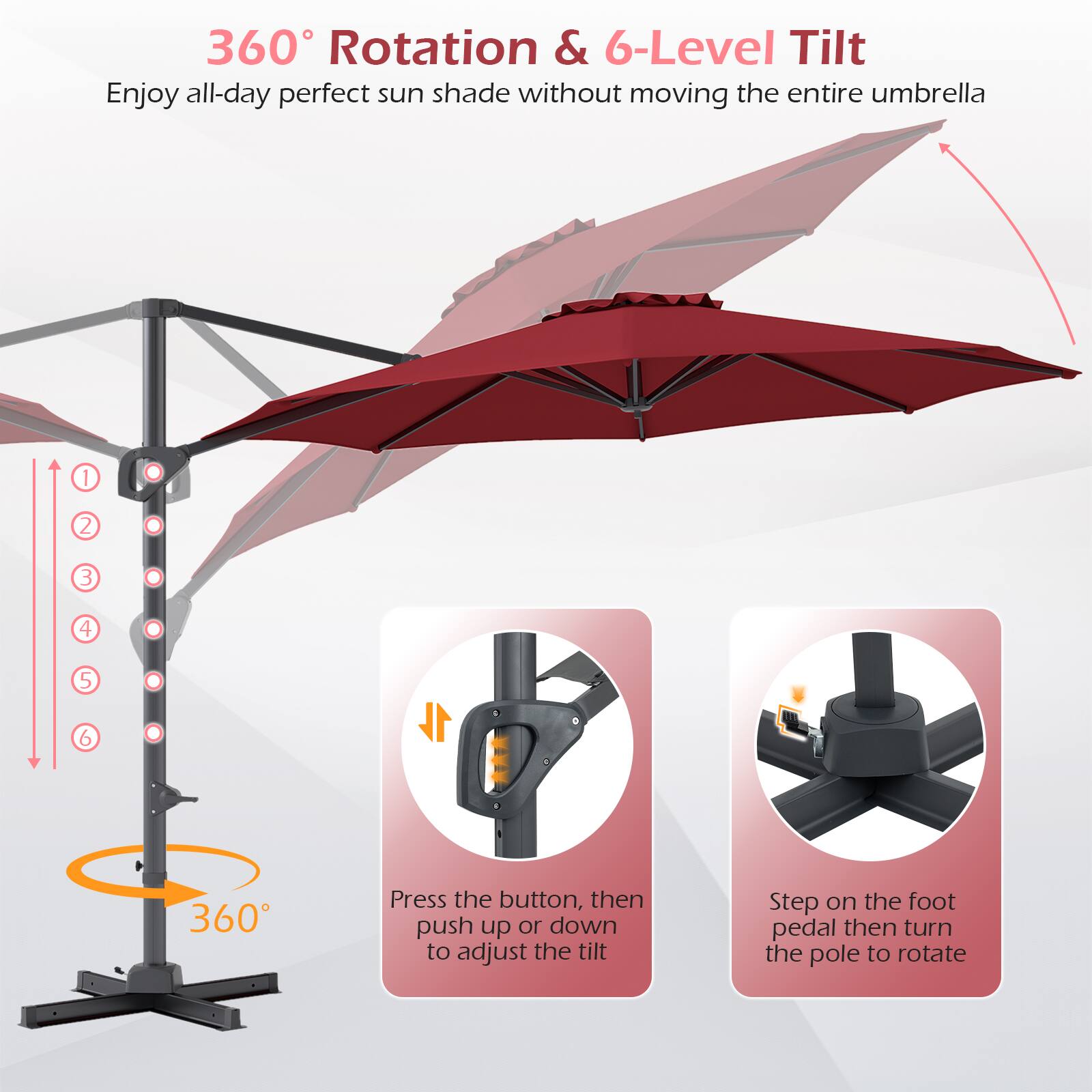 360° Rotation & 6-Level Tilt  
Enjoy all-day perfect sun shade without moving the entire umbrella

1. Press the button, then push up or down to adjust the tilt
2. Step on the foot pedal then turn the pole to rotate