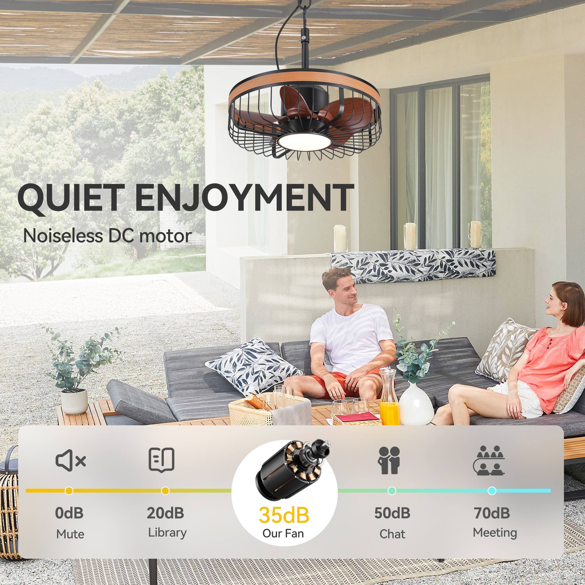 QUIET ENJOYMENT  
Noiseless DC motor  

0dB Mute  
20dB Library  
35dB Our Fan  
50dB Chat  
70dB Meeting