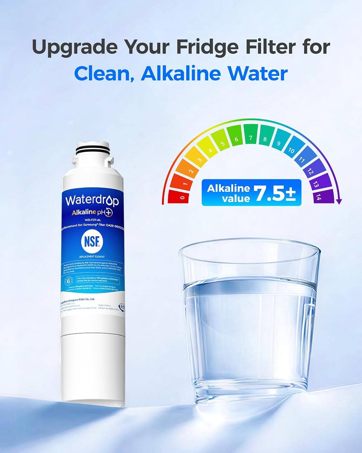 Upgrade Your Fridge Filter for Clean, Alkaline Water

Waterdrop Alkaline pH+ WD-27-AL

Replacement for Samsung filter DA29-00025

NSF

Alkaline value 7.5+