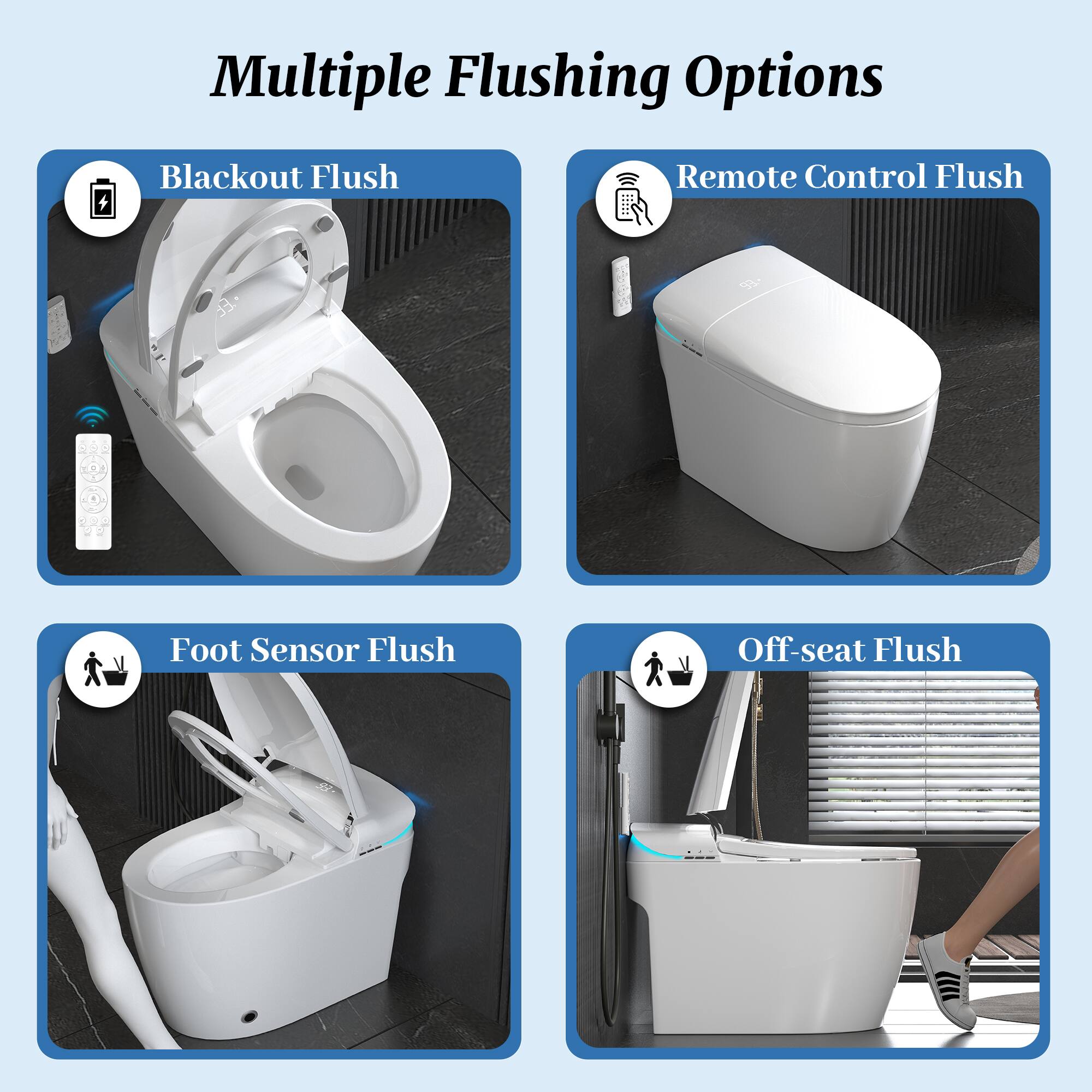 Multiple Flushing Options

- Blackout Flush
- Remote Control Flush
- Foot Sensor Flush
- Off-seat Flush