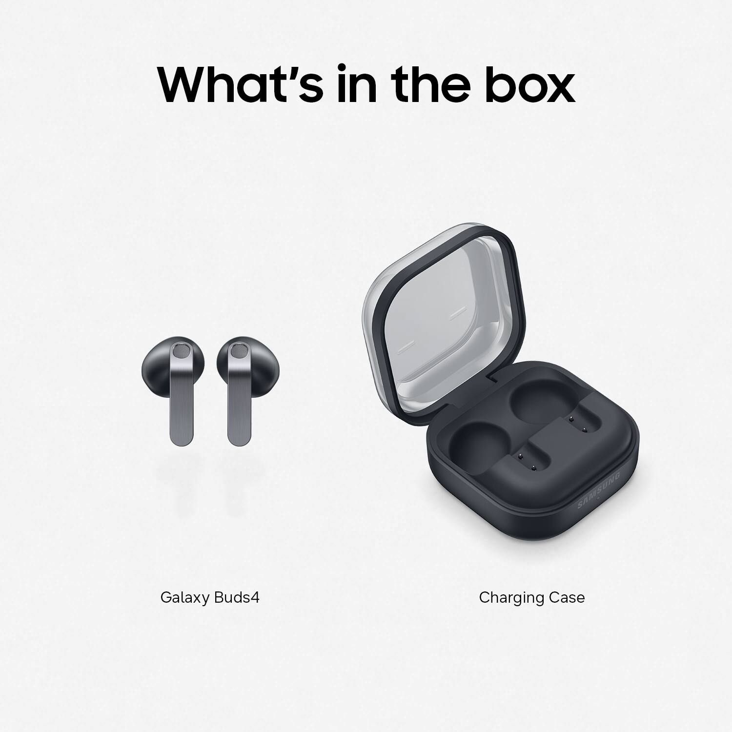 What's in the box

Galaxy Buds4

Charging Case