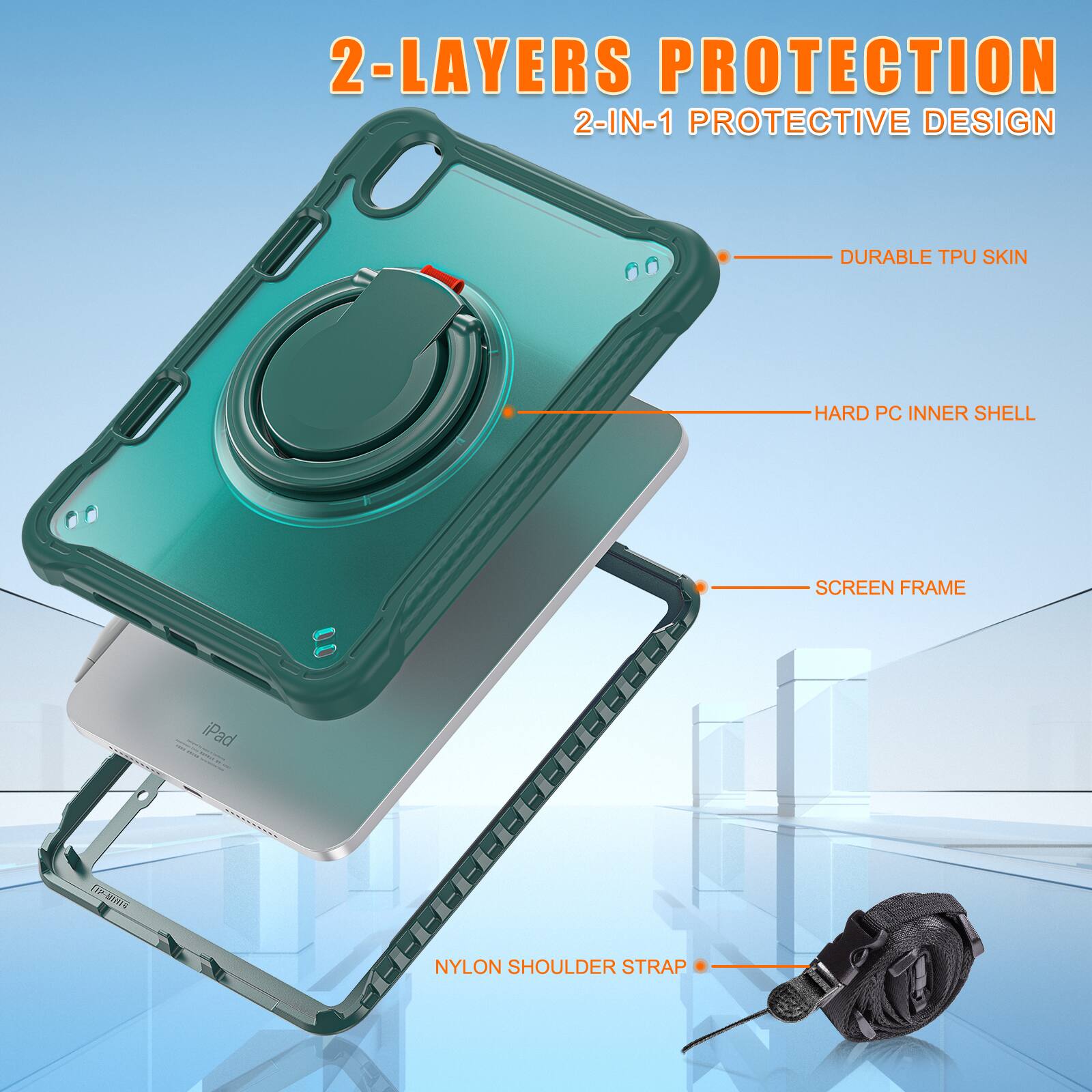 2-LAYERS PROTECTION  
2-IN-1 PROTECTIVE DESIGN  
DURABLE TPU SKIN  
HARD PC INNER SHELL  
SCREEN FRAME  
NYLON SHOULDER STRAP