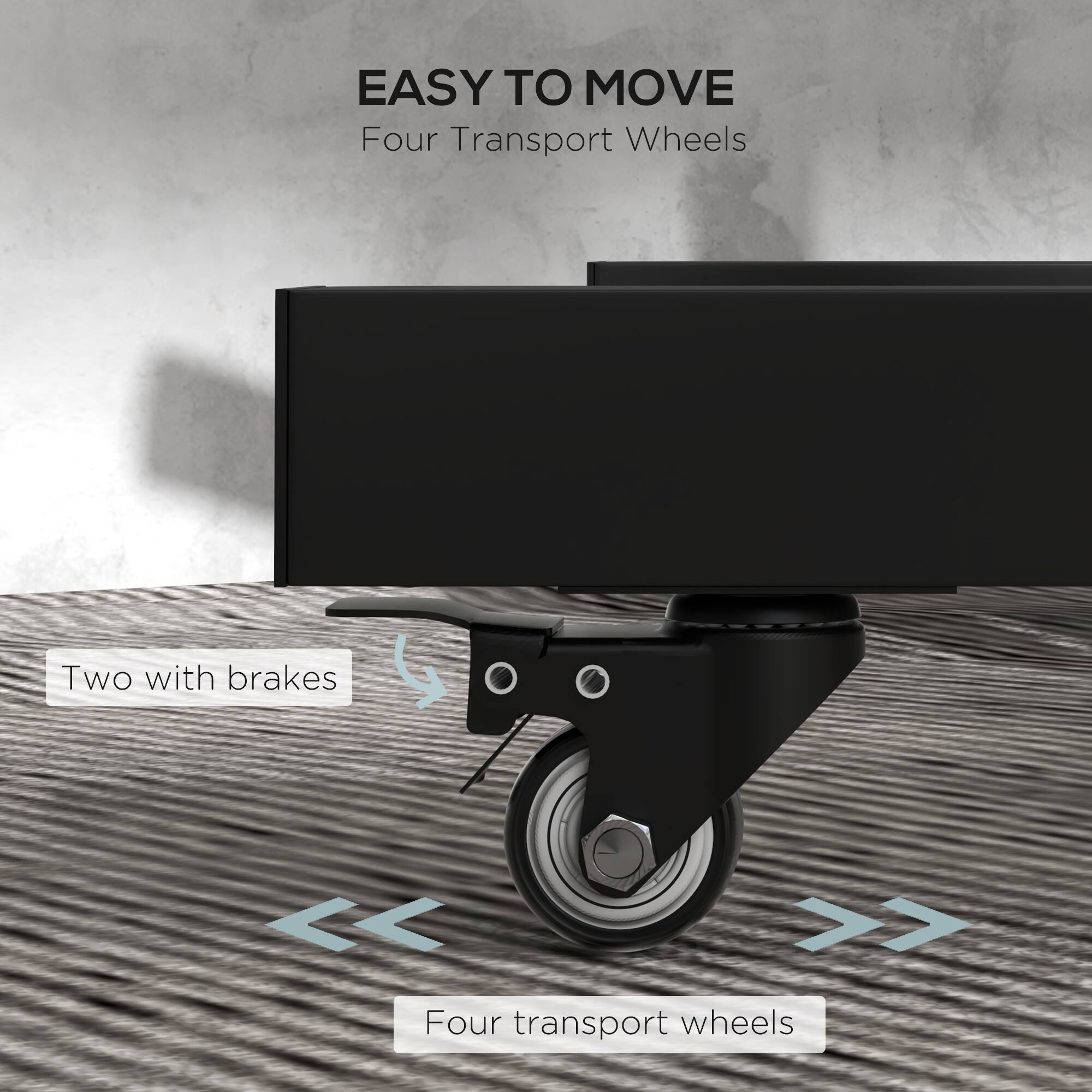 EASY TO MOVE  
Four Transport Wheels  

Two with brakes  
Four transport wheels