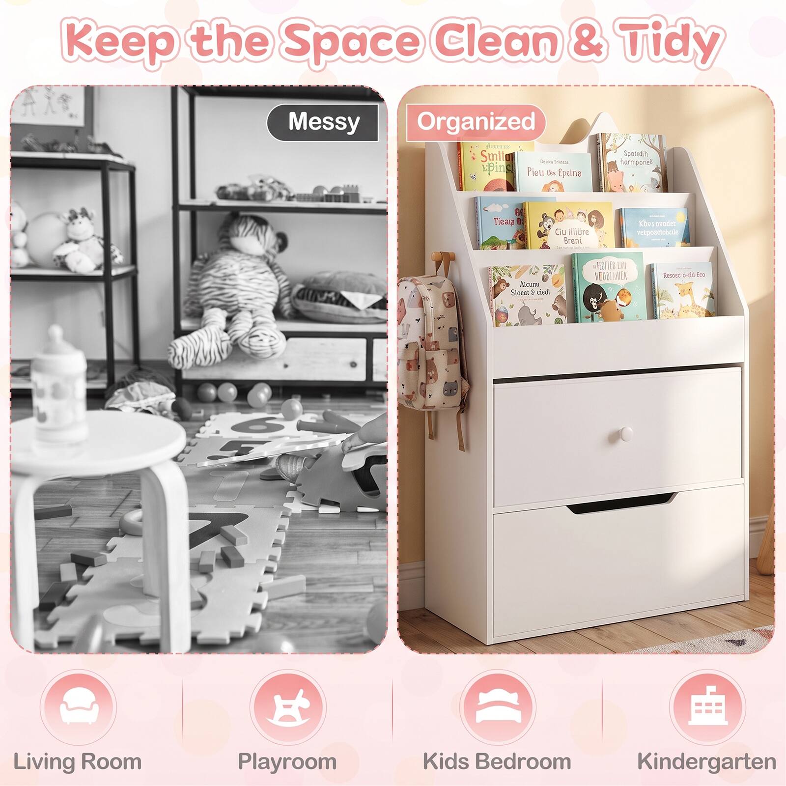 Keep the Space Clean & Tidy

Messy

Organized

Smilla Draka locks ping Pieu as Epeina
Spotodih harnpone!!
ER Tleap B:
Ciu miure Brent
Kbv ovoder vetposctobcue
Alcumu Siocol ciedi
ERGEN UN VECOLOGINE ER
Resosc -fid Ex

Living Room
Playroom
Kids Bedroom Kindergarten