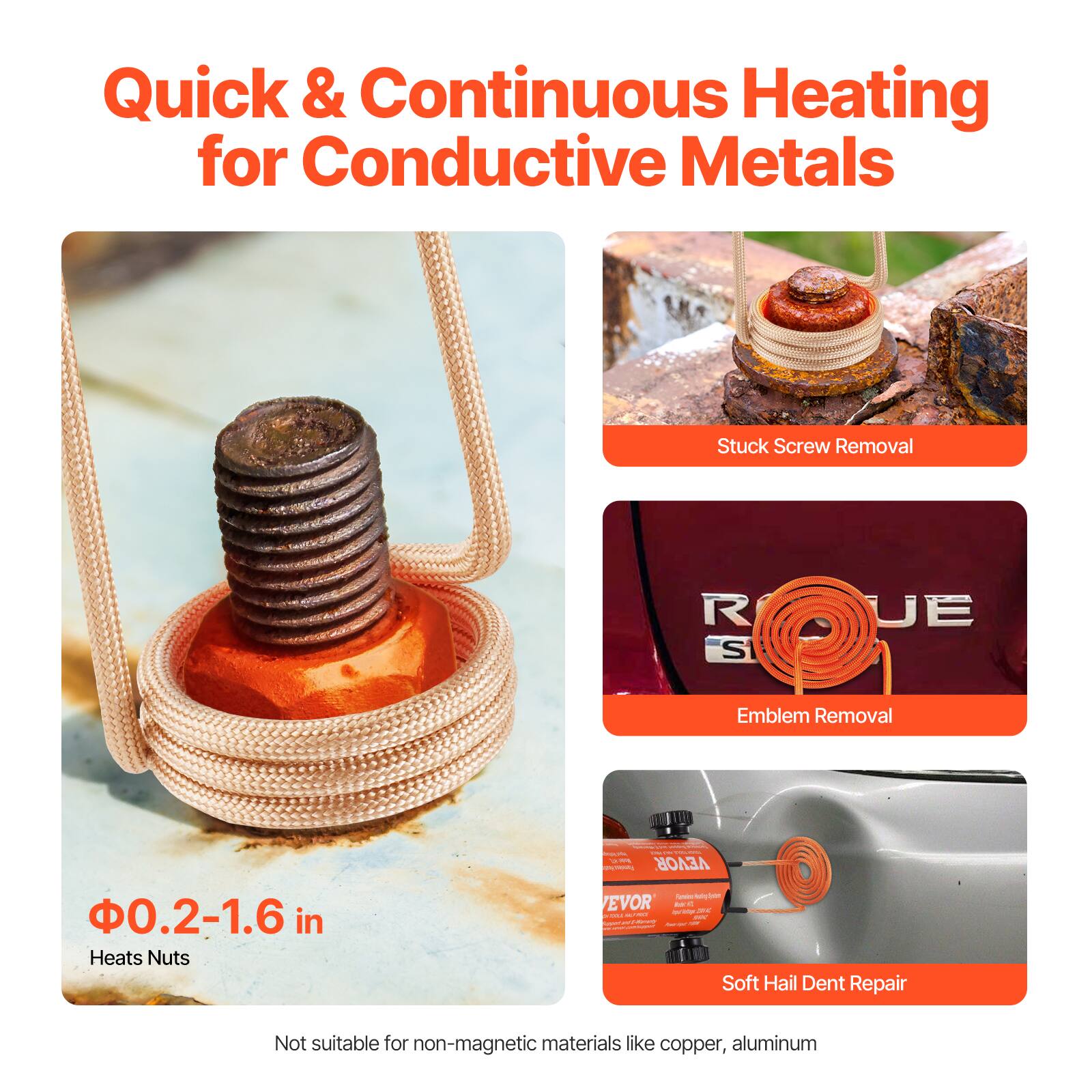Quick & Continuous Heating for Conductive Metals

Stuck Screw Removal

Emblem Removal

Φ0.2-1.6 in
Heats Nuts

Soft Hail Dent Repair

Not suitable for non-magnetic materials like copper, aluminum