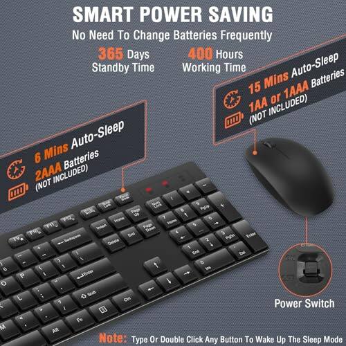 SMART POWER SAVING  
No Need To Change Batteries Frequently  
365 Days Standby Time  
400 Hours Working Time  

6 Mins Auto-Sleep  
2AAA Batteries (NOT INCLUDED)  

15 Mins Auto-Sleep  
1AA or 1AAA Batteries (NOT INCLUDED)  

Power Switch  
Note: Type Or Double Click Any Button To Wake Up The Sleep Mode