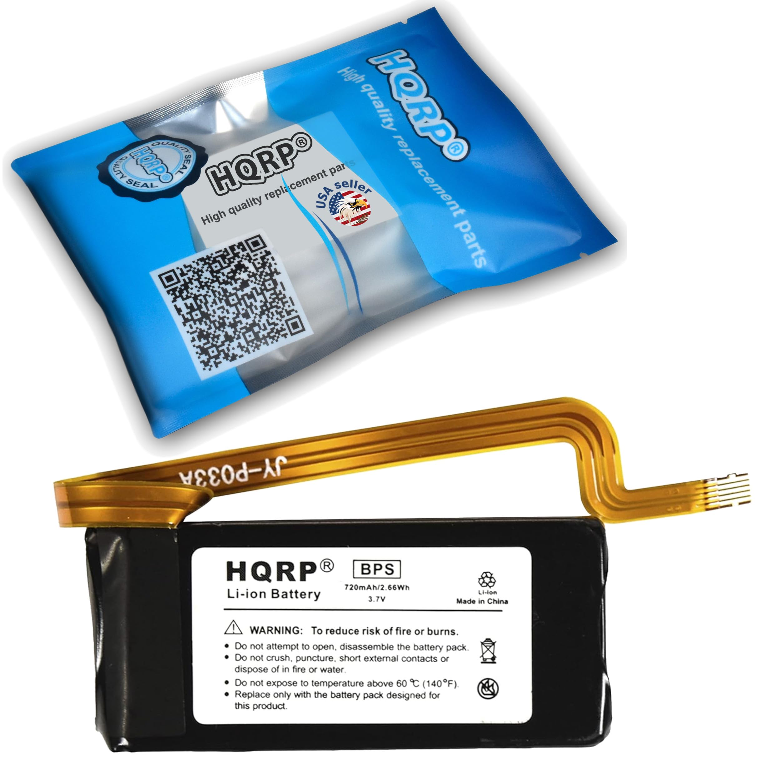 High quality replacement parts  
HQRP  
SEAL  
HQRP  
BPS  
720mAh/2.66Wh Li-ion Battery 3.7V  
LLCSR  
Made in China  

WARNING: To reduce risk of fire or burns.  
Do not attempt to open, disassemble the battery pack.  
Do not crush, puncture, short external contacts or dispose of in fire or water.  
Do not expose to temperature above 60°C (140°F).  
Replace only with the battery pack designed for this product.