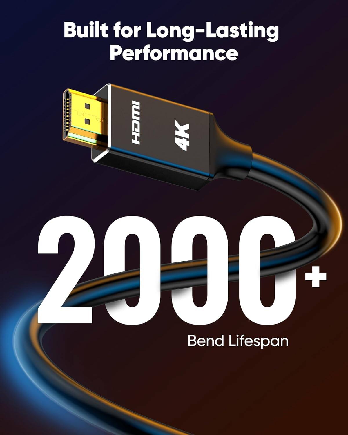 Built for Long-Lasting Performance  
HDMI 4K  
200C+ Bend Lifespan