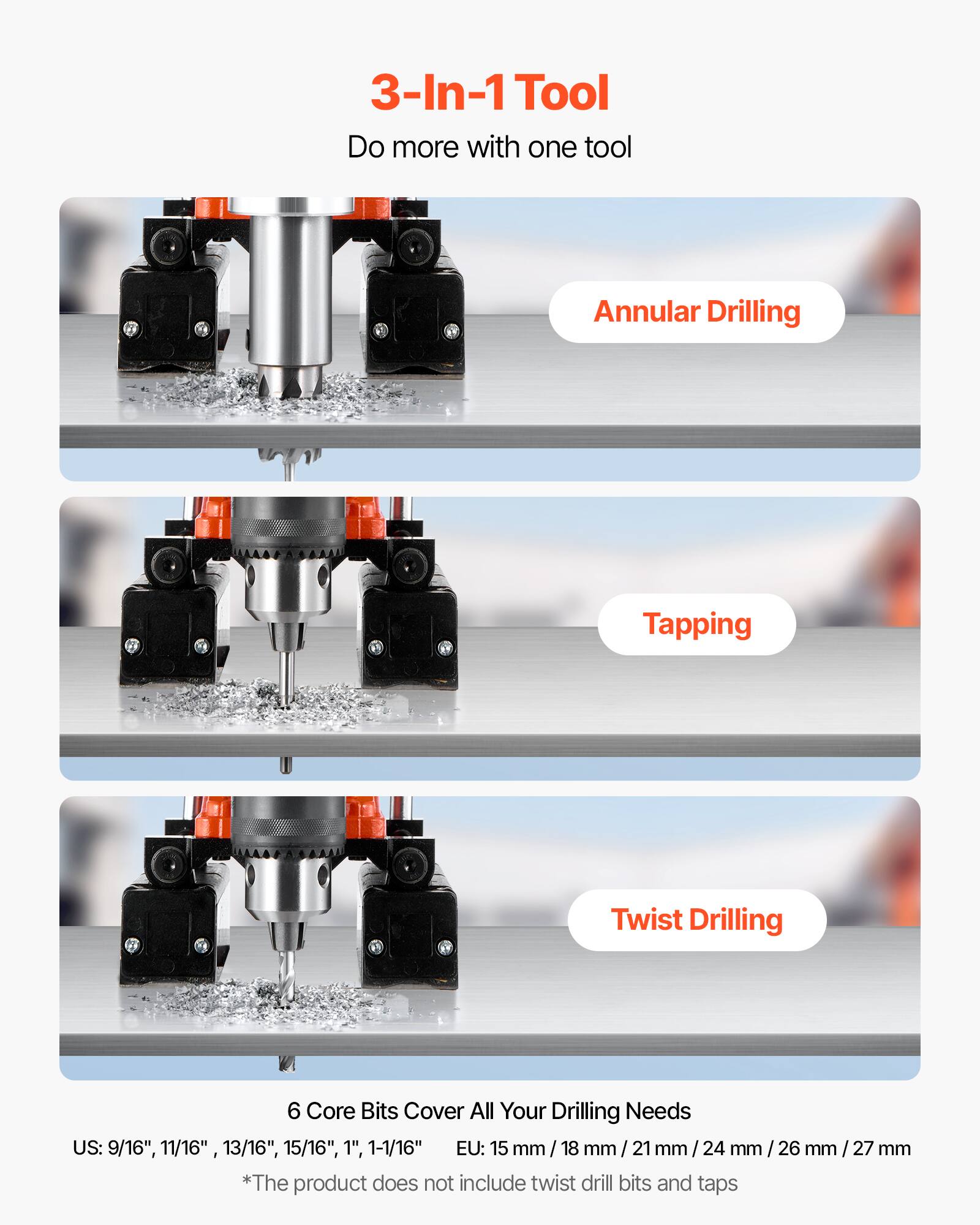 3-In-1 Tool  
Do more with one tool

Annular Drilling

Tapping

Twist Drilling

6 Core Bits Cover All Your Drilling Needs  
US: 9/16", 11/16", 13/16", 15/16", 1", 1-1/16"  
EU: 15 mm / 18 mm / 21 mm / 24 mm / 26 mm / 27 mm  
*The product does not include twist drill bits and taps