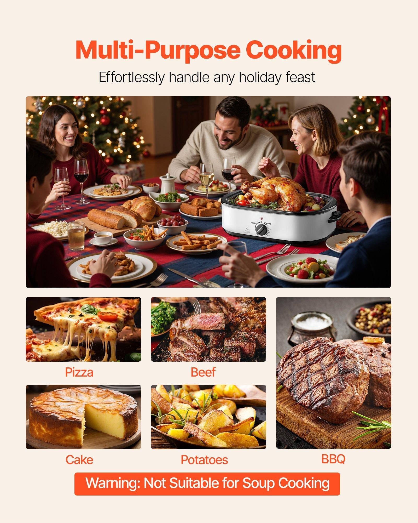Multi-Purpose Cooking  
Effortlessly handle any holiday feast  

Pizza  
Beef  
Cake  
Potatoes  
BBQ  

Warning: Not Suitable for Soup Cooking